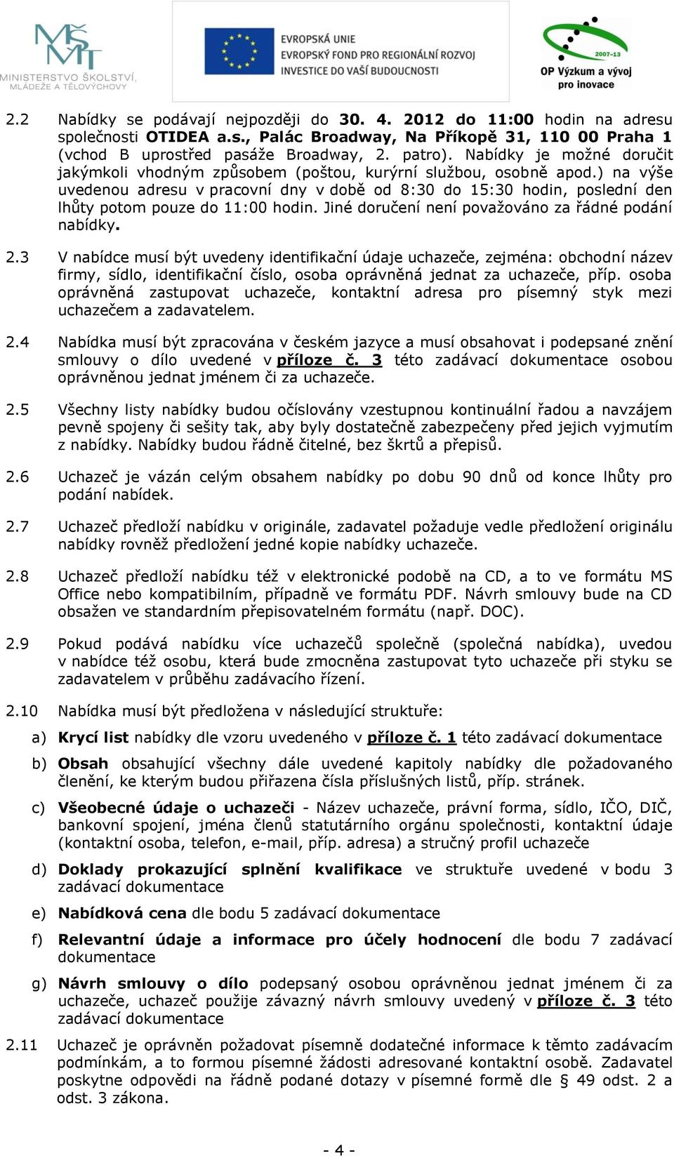 ) na výše uvedenou adresu v pracovní dny v době od 8:30 do 15:30 hodin, poslední den lhůty potom pouze do 11:00 hodin. Jiné doručení není považováno za řádné podání nabídky. 2.