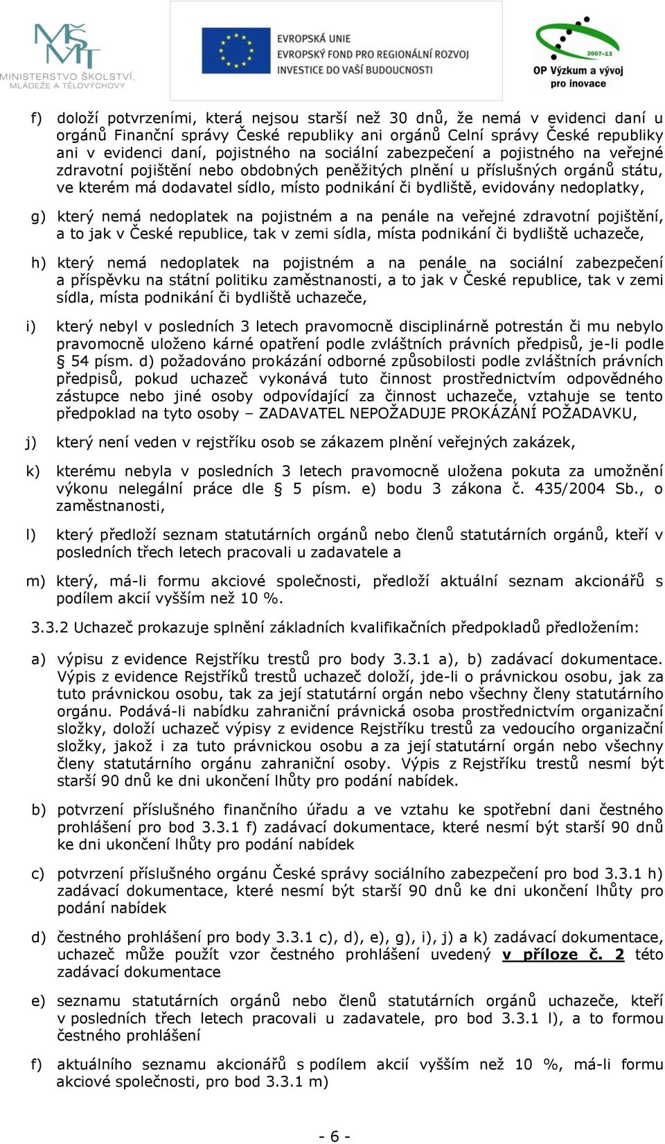 nedoplatky, g) který nemá nedoplatek na pojistném a na penále na veřejné zdravotní pojištění, a to jak v České republice, tak v zemi sídla, místa podnikání či bydliště uchazeče, h) který nemá