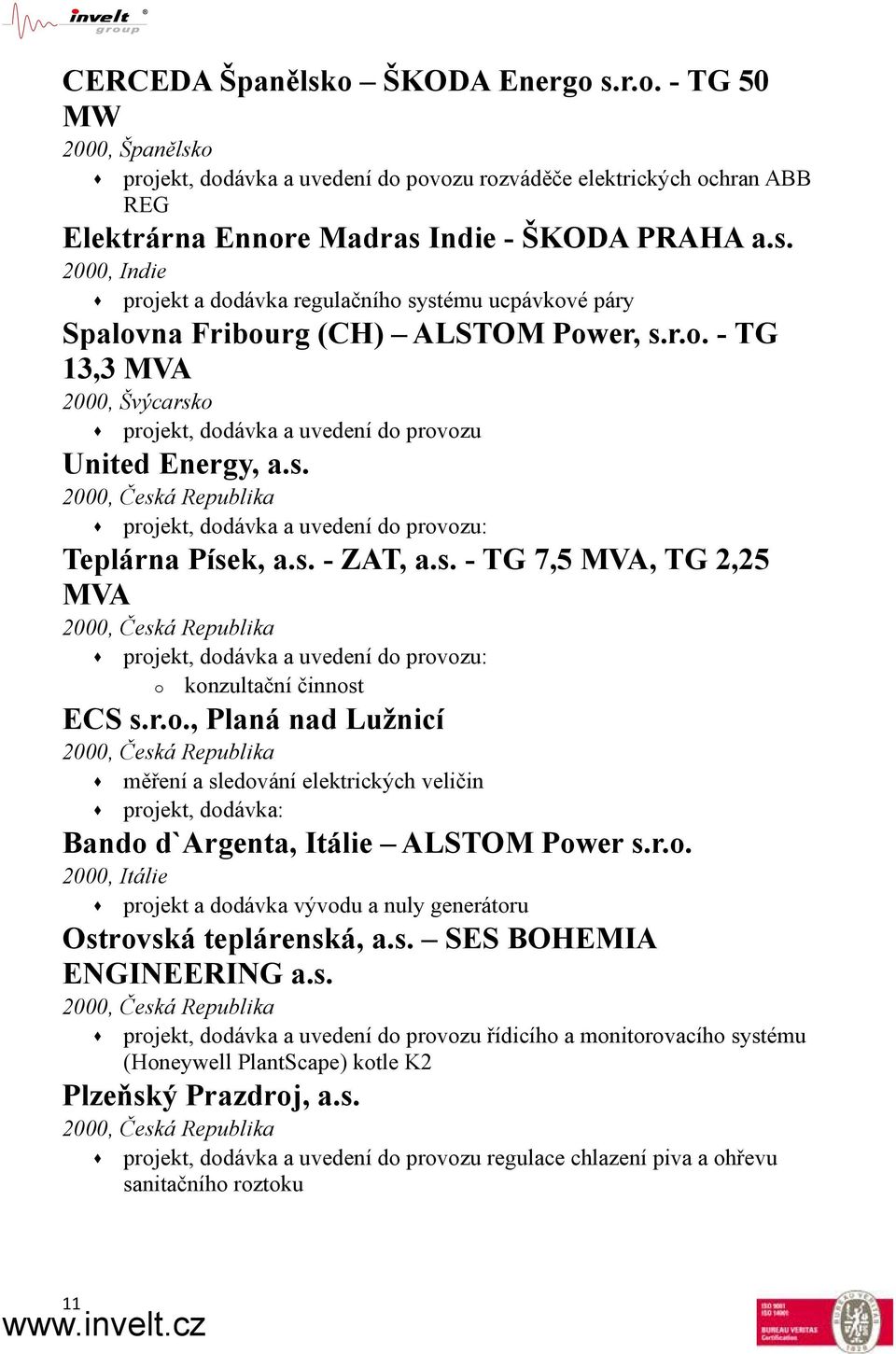 r.o., Planá nad Lužnicí měření a sledování elektrických veličin projekt, dodávka: Bando d`argenta, Itálie ALSTOM Power s.r.o. 2000, Itálie projekt a dodávka vývodu a nuly generátoru Ostrovská teplárenská, a.