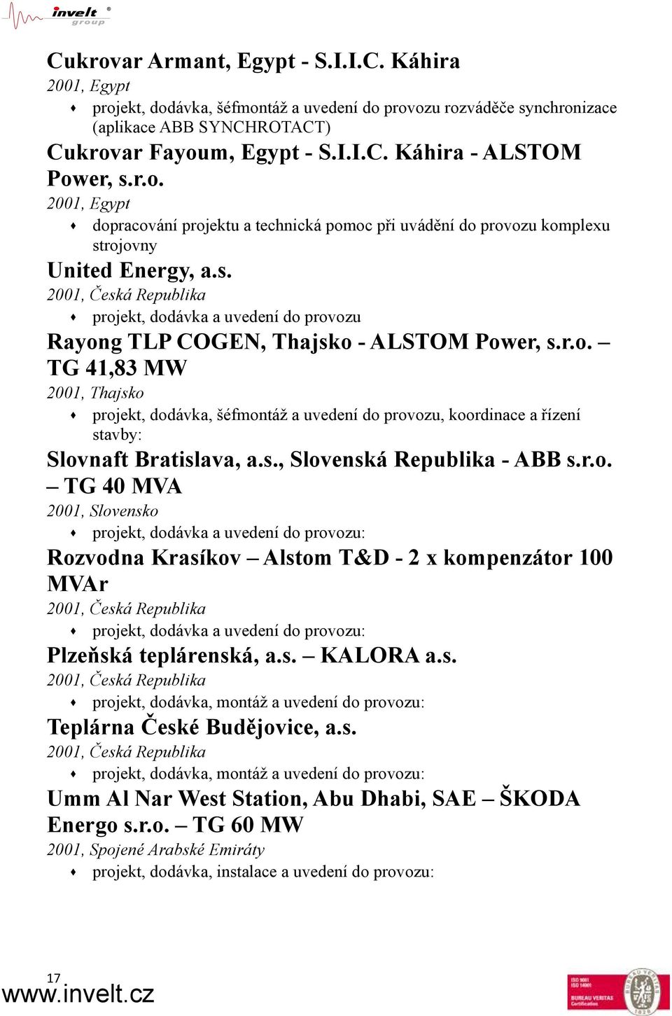 r.o. TG 41,83 MW 2001, Thajsko projekt, dodávka, šéfmontáž a uvedení do provozu, koordinace a řízení stavby: Slovnaft Bratislava, a.s., Slovenská Republika - ABB s.r.o. TG 40 MVA 2001, Slovensko