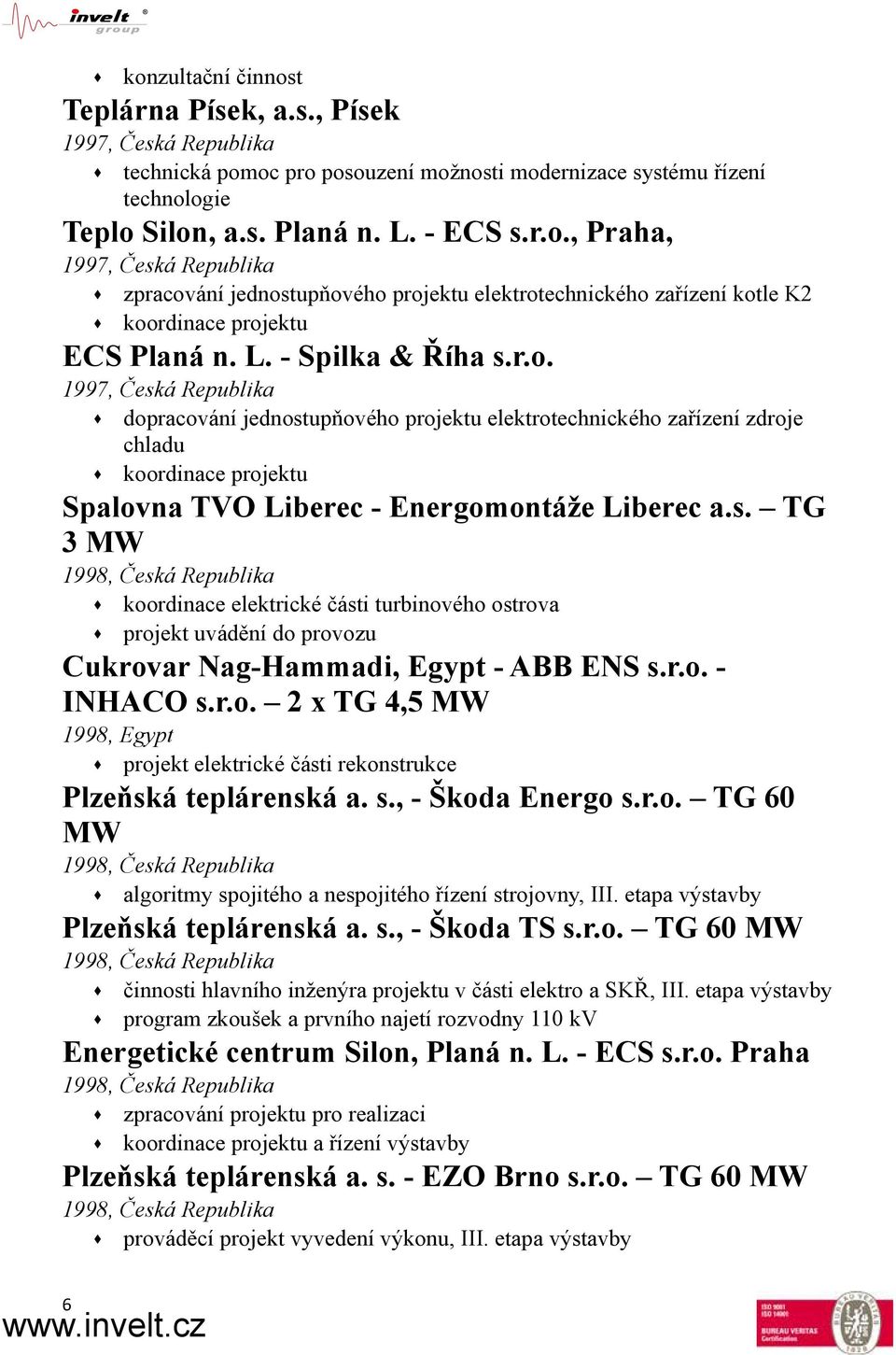 r.o. - INHACO s.r.o. 2 x TG 4,5 MW 1998, Egypt projekt elektrické části rekonstrukce Plzeňská teplárenská a. s., - Škoda Energo s.r.o. TG 60 MW 1998, Česká Republika algoritmy spojitého a nespojitého řízení strojovny, III.