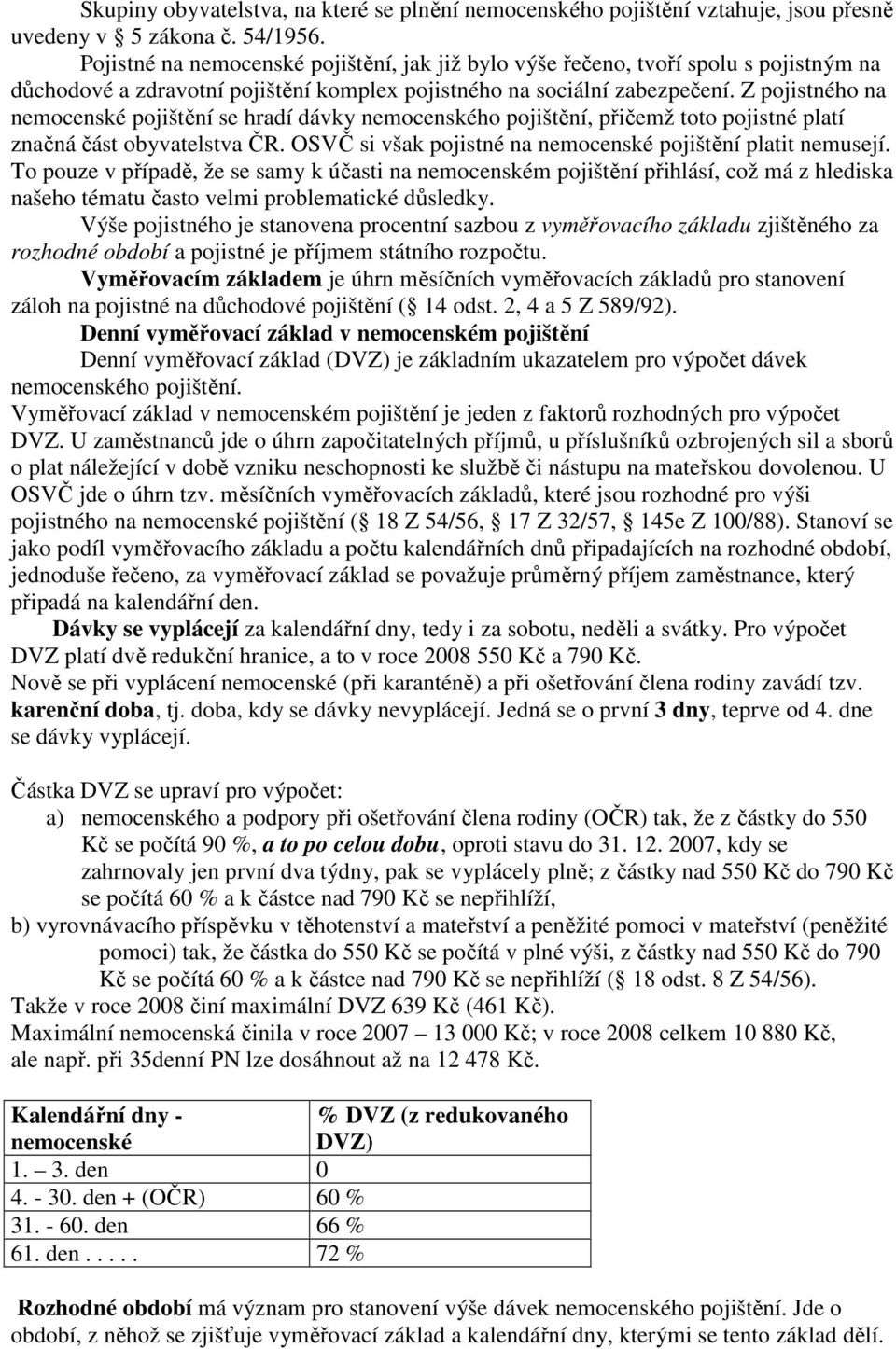 Z pojistného na nemocenské pojištění se hradí dávky nemocenského pojištění, přičemž toto pojistné platí značná část obyvatelstva ČR. OSVČ si však pojistné na nemocenské pojištění platit nemusejí.