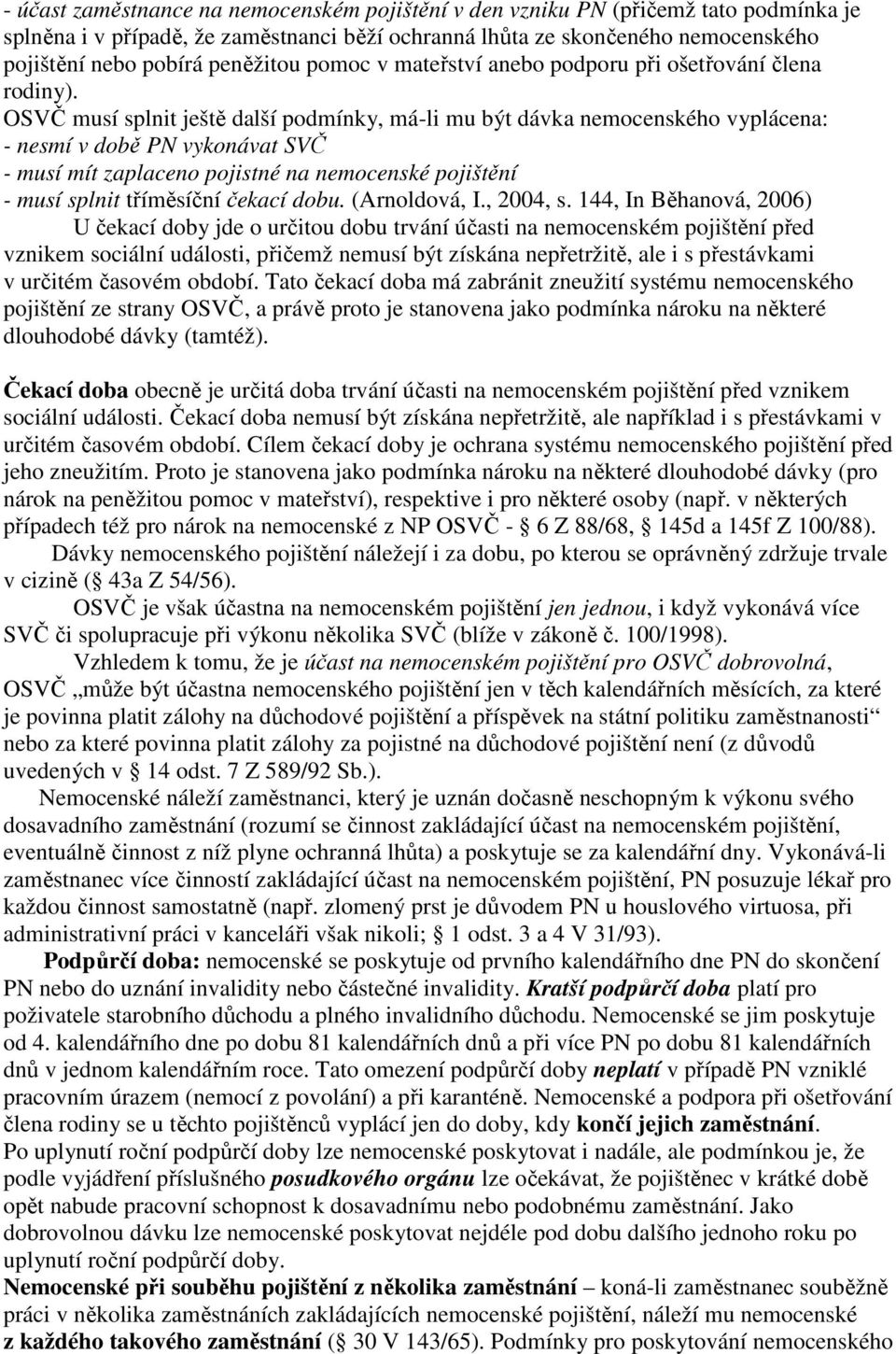 OSVČ musí splnit ještě další podmínky, má-li mu být dávka nemocenského vyplácena: - nesmí v době PN vykonávat SVČ - musí mít zaplaceno pojistné na nemocenské pojištění - musí splnit tříměsíční čekací