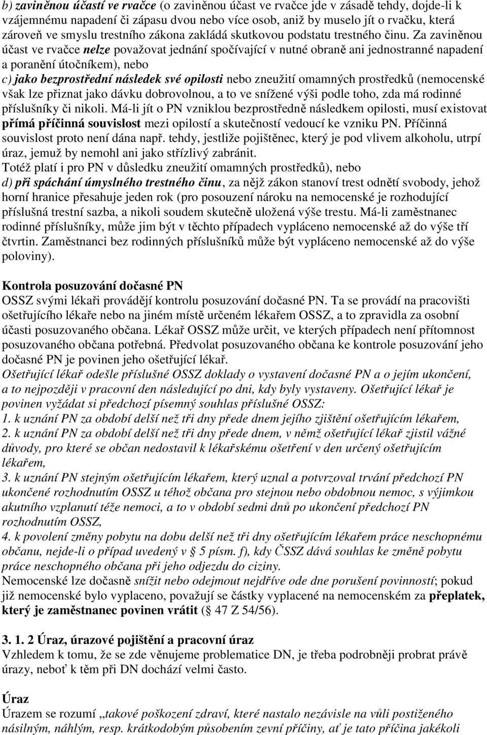 Za zaviněnou účast ve rvačce nelze považovat jednání spočívající v nutné obraně ani jednostranné napadení a poranění útočníkem), nebo c) jako bezprostřední následek své opilosti nebo zneužití