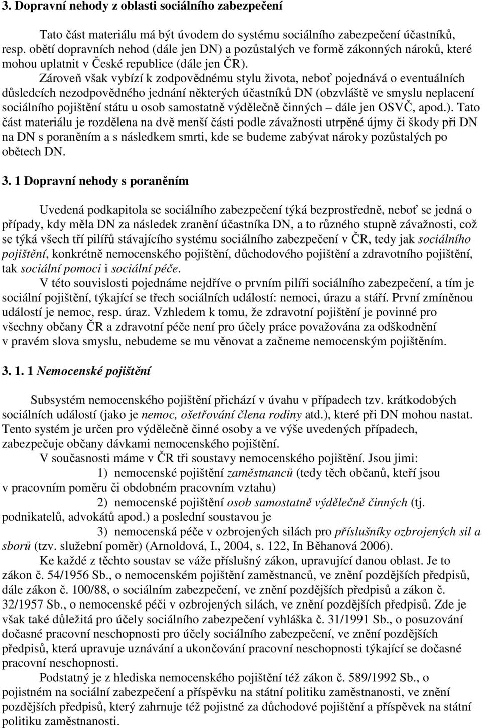 Zároveň však vybízí k zodpovědnému stylu života, neboť pojednává o eventuálních důsledcích nezodpovědného jednání některých účastníků DN (obzvláště ve smyslu neplacení sociálního pojištění státu u