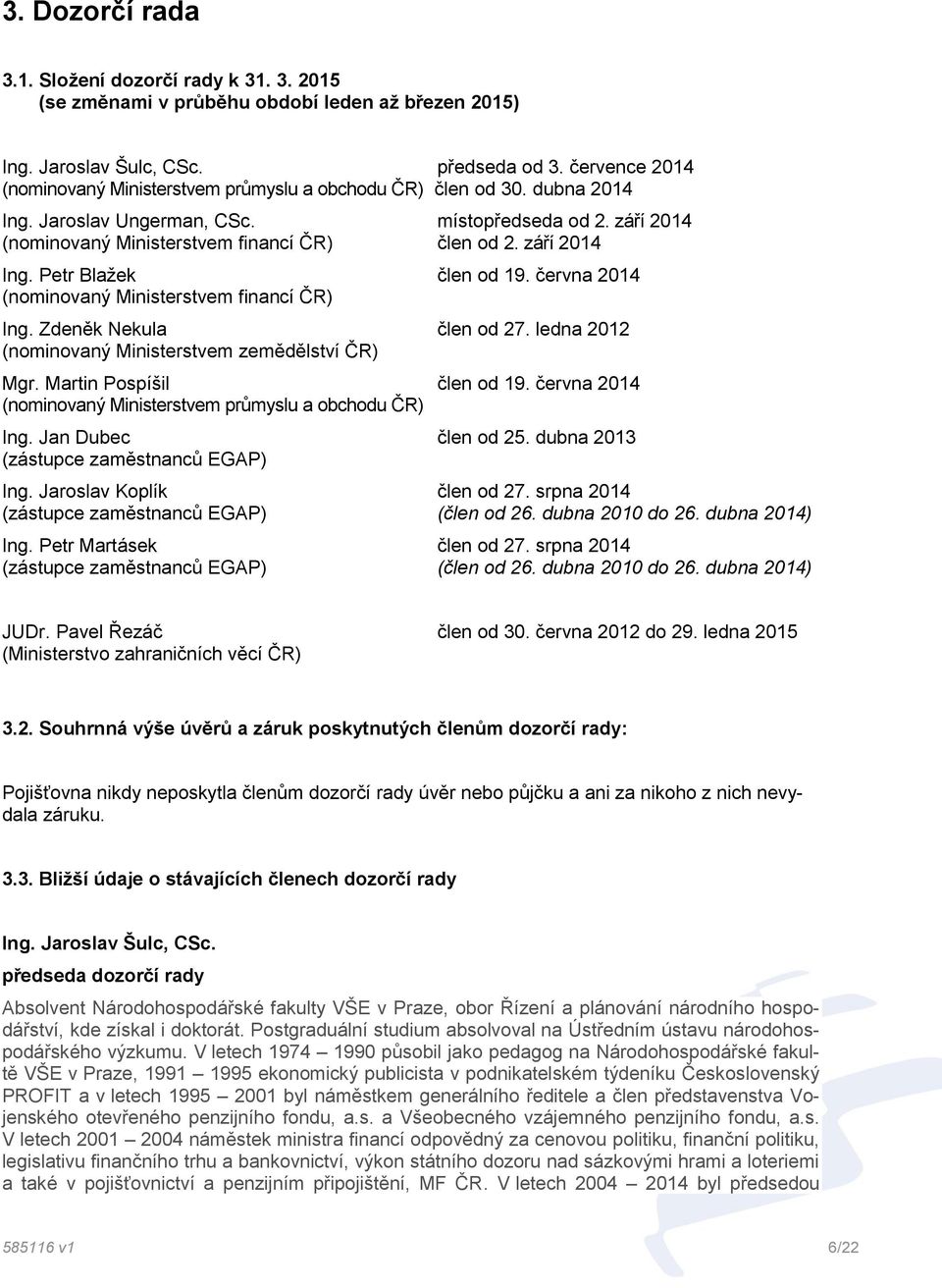 září 2014 Ing. Petr Blažek člen od 19. června 2014 (nominovaný Ministerstvem financí ČR) Ing. Zdeněk Nekula člen od 27. ledna 2012 (nominovaný Ministerstvem zemědělství ČR) Mgr.