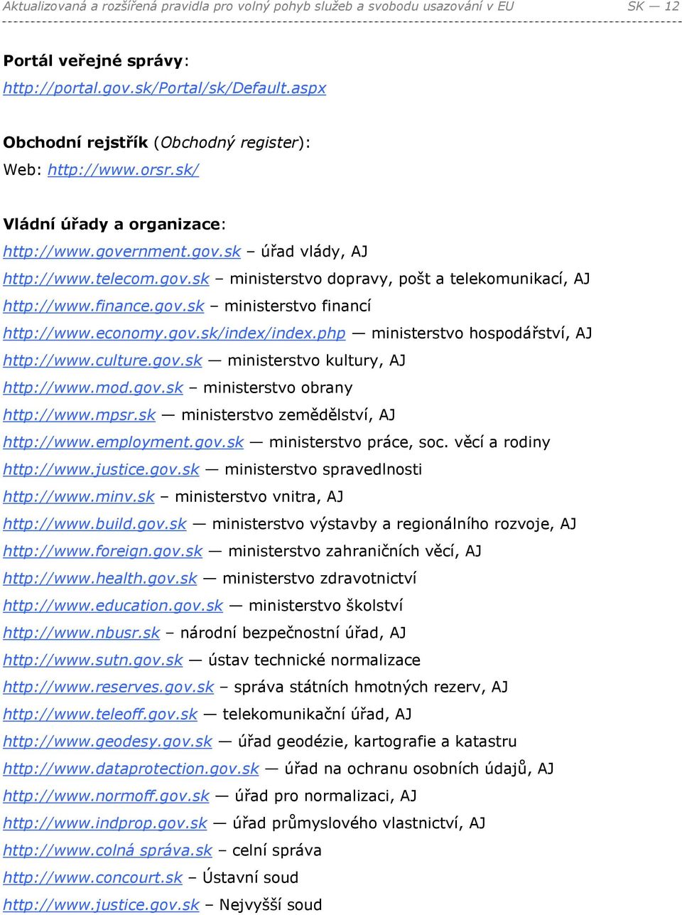 finance.gov.sk ministerstvo financí http://www.economy.gov.sk/index/index.php ministerstvo hospodářství, AJ http://www.culture.gov.sk ministerstvo kultury, AJ http://www.mod.gov.sk ministerstvo obrany http://www.