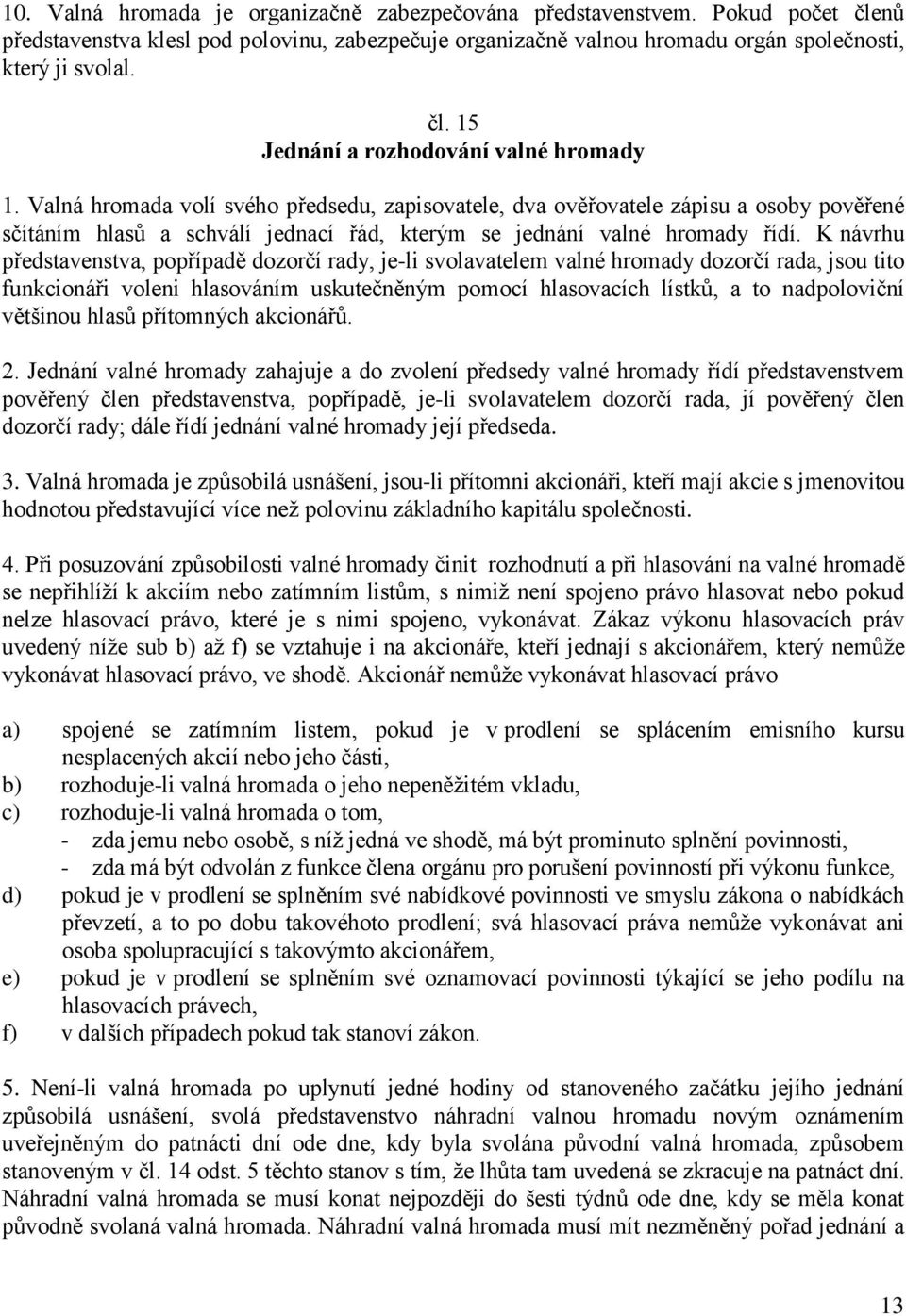 K návrhu představenstva, popřípadě dozorčí rady, je-li svolavatelem valné hromady dozorčí rada, jsou tito funkcionáři voleni hlasováním uskutečněným pomocí hlasovacích lístků, a to nadpoloviční