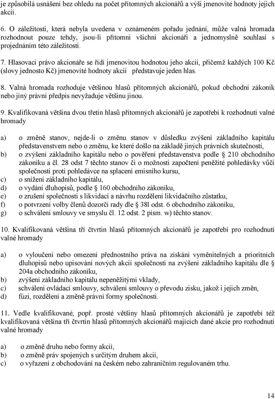 Hlasovací právo akcionáře se řídí jmenovitou hodnotou jeho akcií, přičemž každých 100 Kč (slovy jednosto Kč) jmenovité hodnoty akcií představuje jeden hlas. 8.