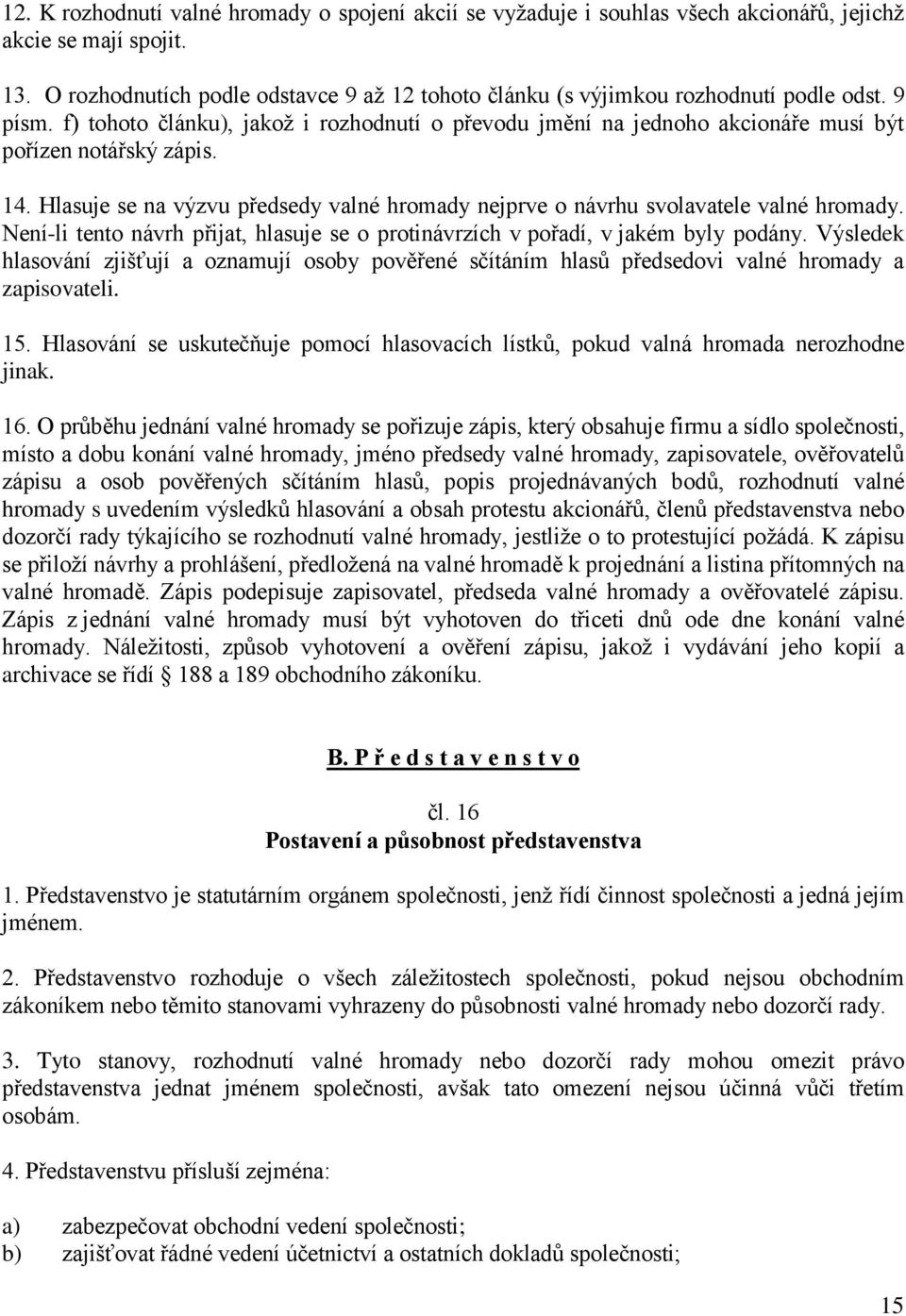 f) tohoto článku), jakož i rozhodnutí o převodu jmění na jednoho akcionáře musí být pořízen notářský zápis. 14. Hlasuje se na výzvu předsedy valné hromady nejprve o návrhu svolavatele valné hromady.