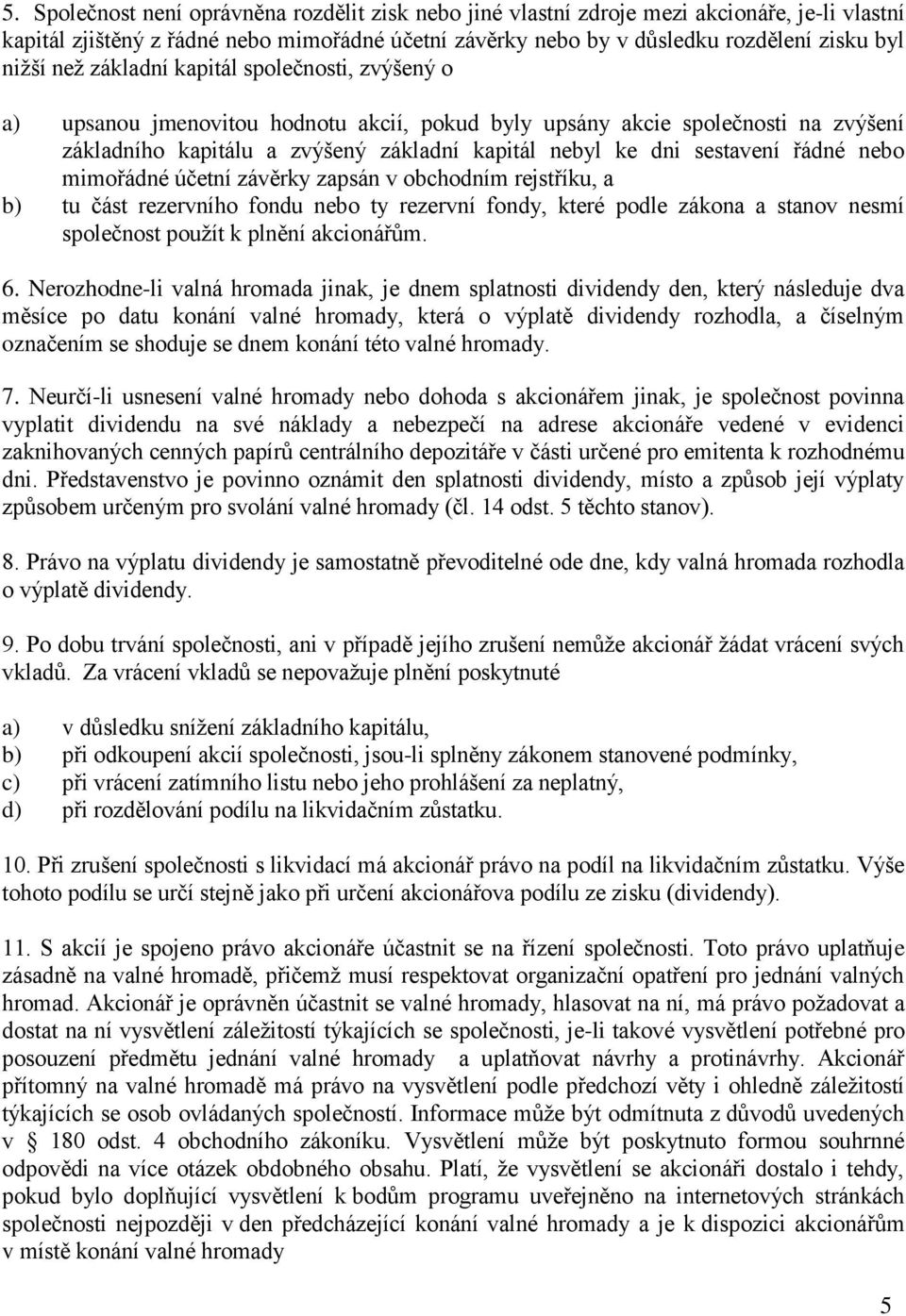 řádné nebo mimořádné účetní závěrky zapsán v obchodním rejstříku, a b) tu část rezervního fondu nebo ty rezervní fondy, které podle zákona a stanov nesmí společnost použít k plnění akcionářům. 6.