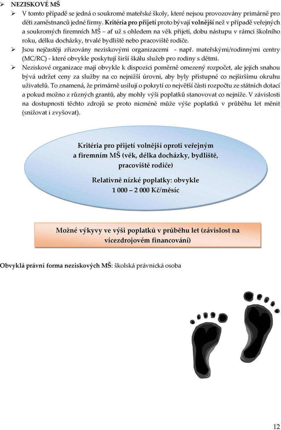 pracoviště rodiče. Jsou nejčastěji zřizovány neziskovými organizacemi - např. mateřskými/rodinnými centry (MC/RC) - které obvykle poskytují širší škálu služeb pro rodiny s dětmi.