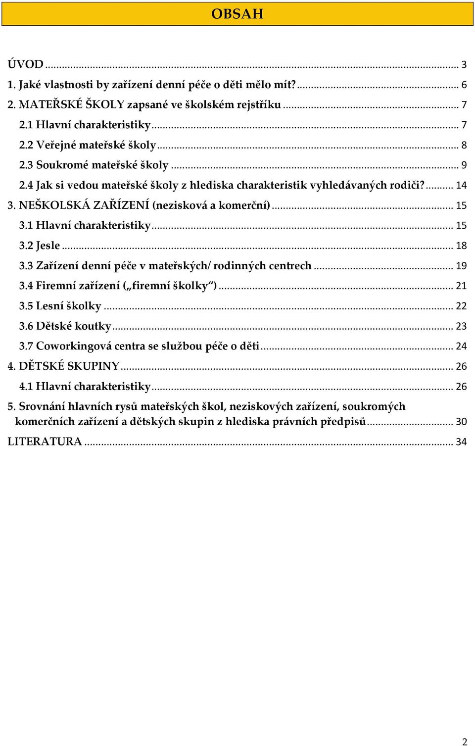 .. 15 3.2 Jesle... 18 3.3 Zařízení denní péče v mateřských/ rodinných centrech... 19 3.4 Firemní zařízení ( firemní školky )... 21 3.5 Lesní školky... 22 3.6 Dětské koutky... 23 3.