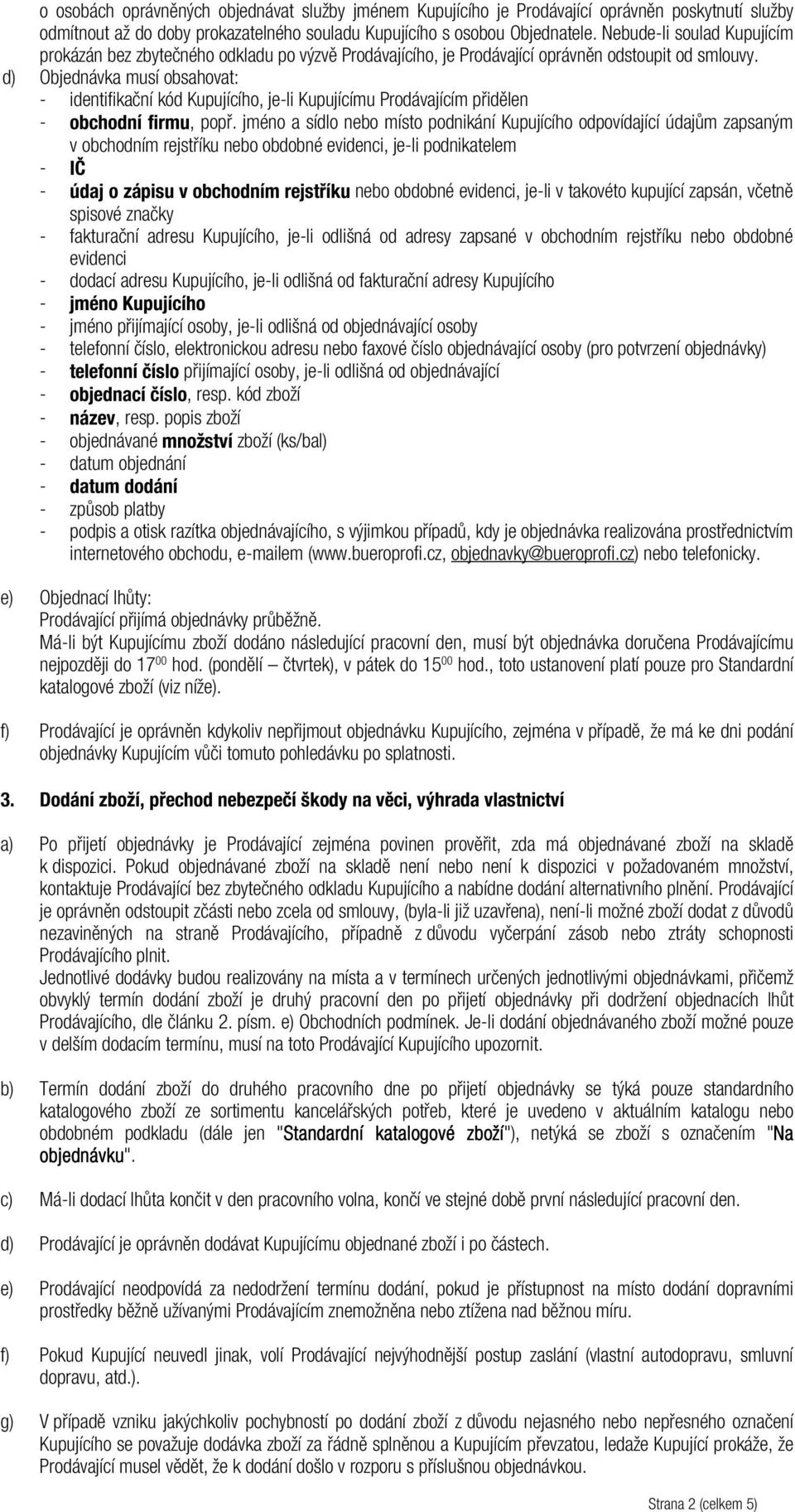 d) Objednávka musí obsahovat: - identifikační kód Kupujícího, je-li Kupujícímu Prodávajícím přidělen - obchodní firmu, popř.