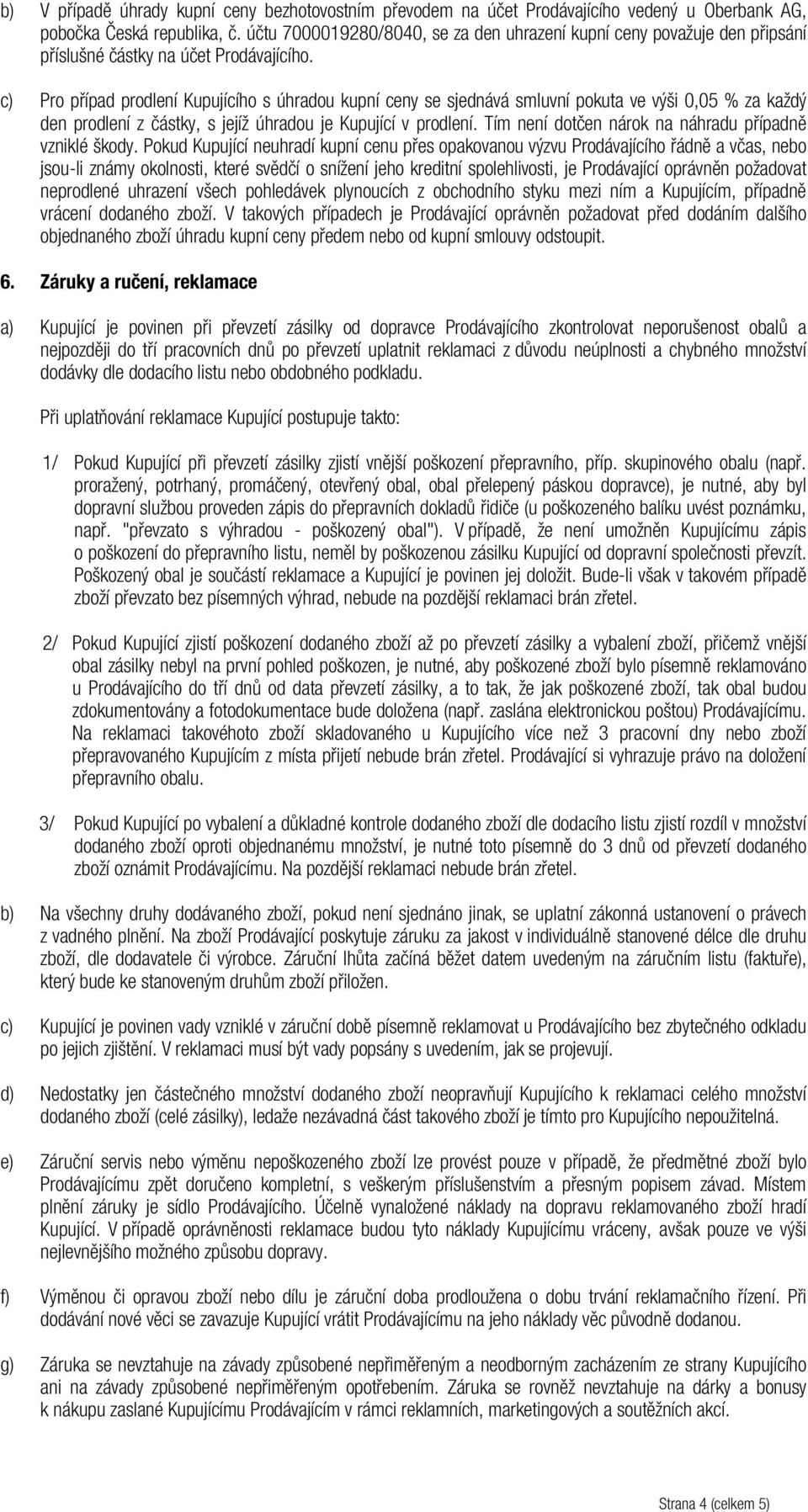 c) Pro případ prodlení Kupujícího s úhradou kupní ceny se sjednává smluvní pokuta ve výši 0,05 % za každý den prodlení z částky, s jejíž úhradou je Kupující v prodlení.