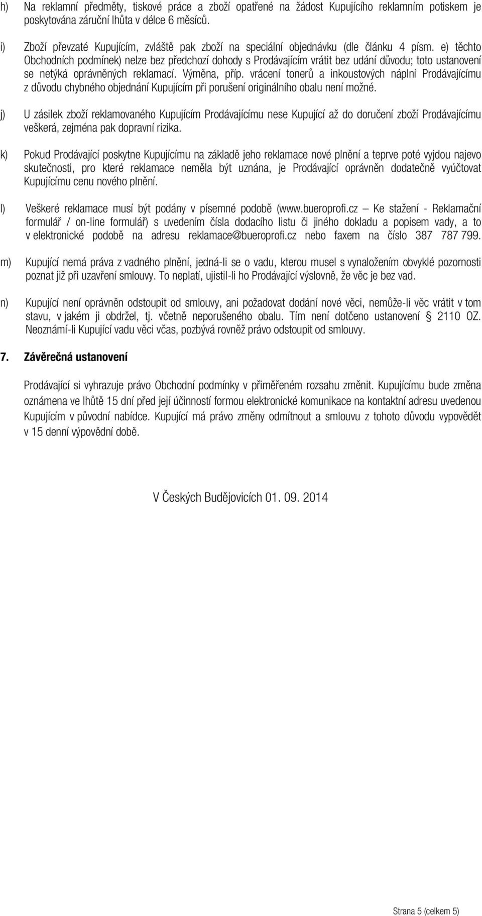 e) těchto Obchodních podmínek) nelze bez předchozí dohody s Prodávajícím vrátit bez udání důvodu; toto ustanovení se netýká oprávněných reklamací. Výměna, příp.