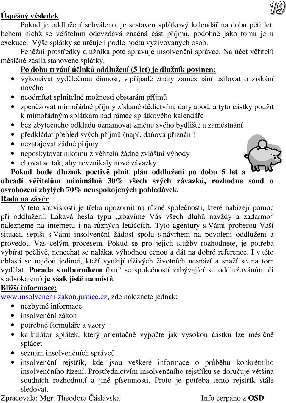 Po dobu trvání účinků oddlužení (5 let) je dlužník povinen: vykonávat výdělečnou činnost, v případě ztráty zaměstnání usilovat o získání nového neodmítat splnitelné možnosti obstarání příjmů