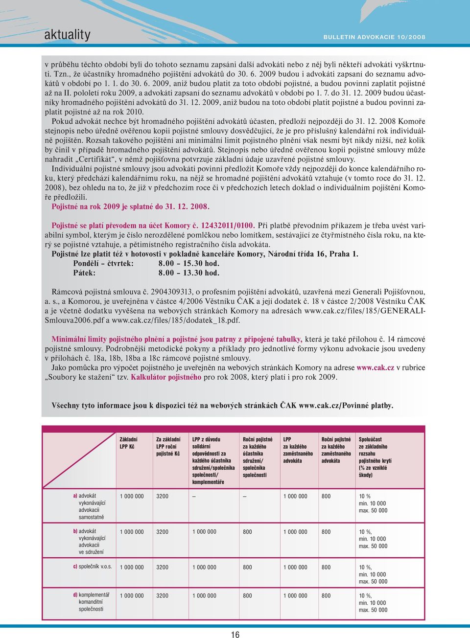 pololetí roku 2009, a advokáti zapsaní do seznamu advokátů v období po 1. 7. do 31. 12. 2009 budou účastníky hromadného pojištění advokátů do 31. 12. 2009, aniž budou na toto období platit pojistné a budou povinni zaplatit pojistné až na rok 2010.