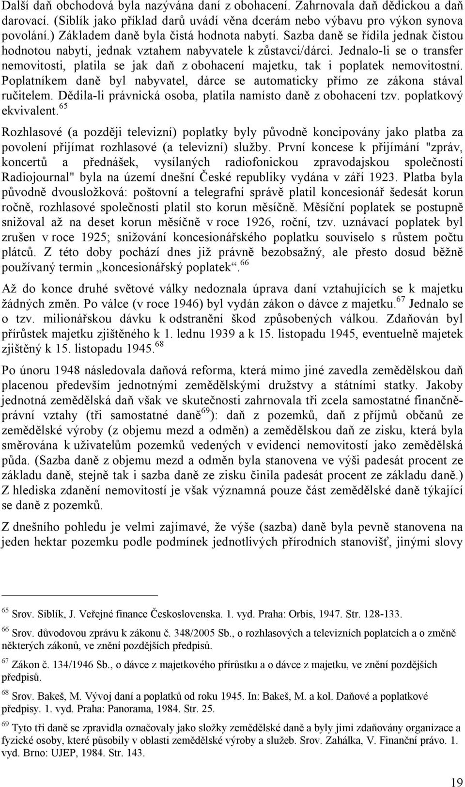 Jednalo-li se o transfer nemovitosti, platila se jak daň z obohacení majetku, tak i poplatek nemovitostní. Poplatníkem daně byl nabyvatel, dárce se automaticky přímo ze zákona stával ručitelem.