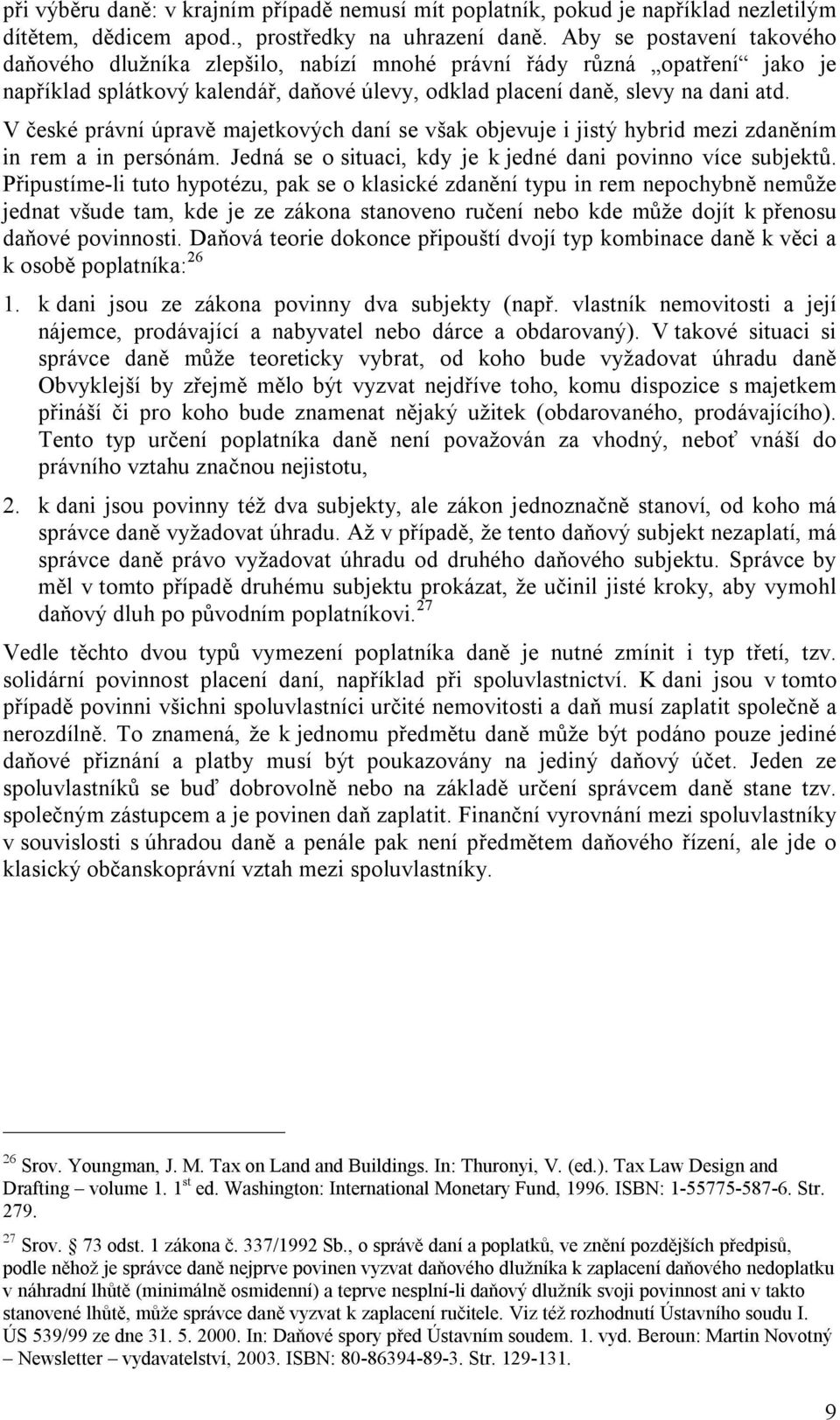 V české právní úpravě majetkových daní se však objevuje i jistý hybrid mezi zdaněním in rem a in persónám. Jedná se o situaci, kdy je k jedné dani povinno více subjektů.