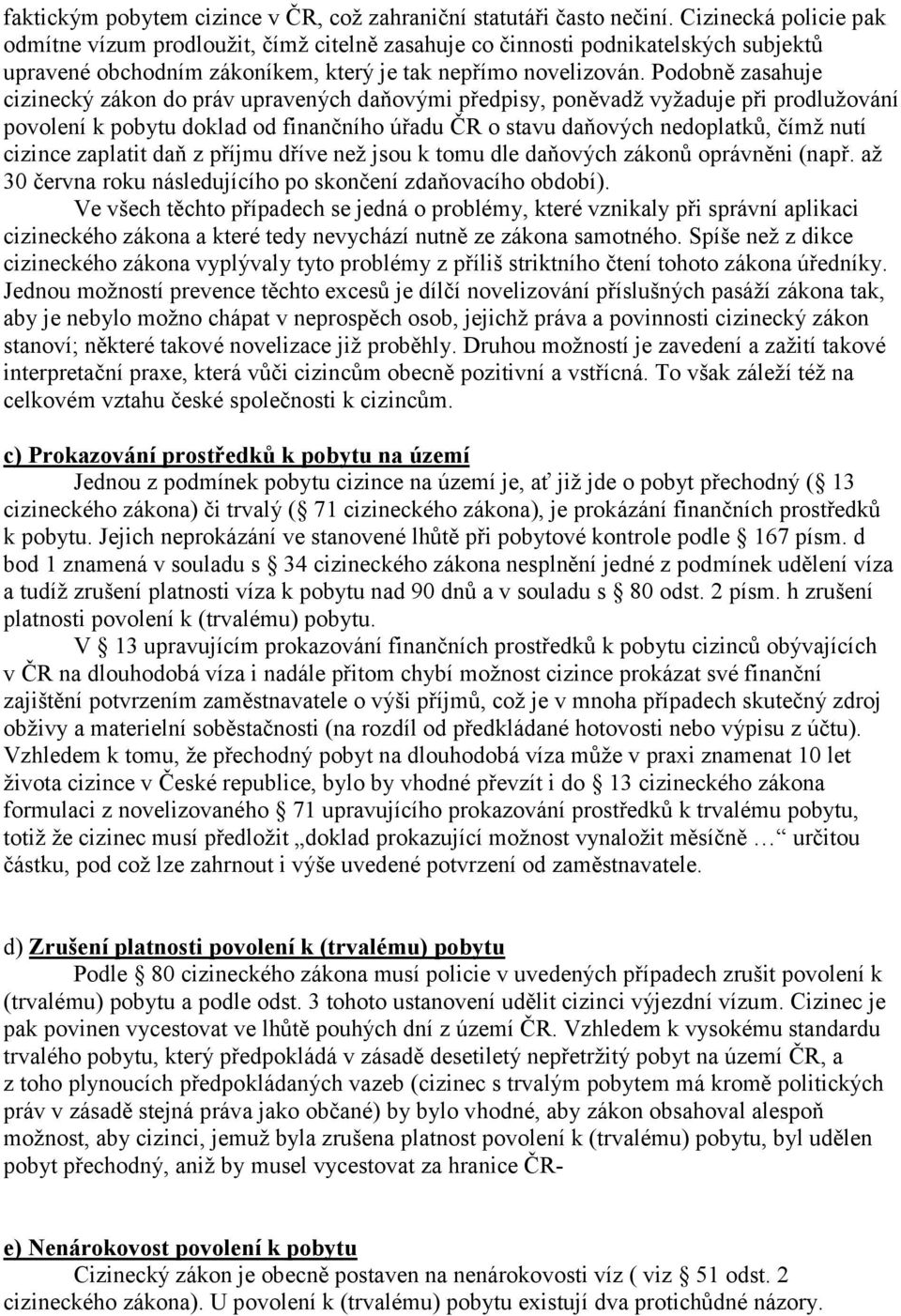 Podobně zasahuje cizinecký zákon do práv upravených daňovými předpisy, poněvadž vyžaduje při prodlužování povolení k pobytu doklad od finančního úřadu ČR o stavu daňových nedoplatků, čímž nutí