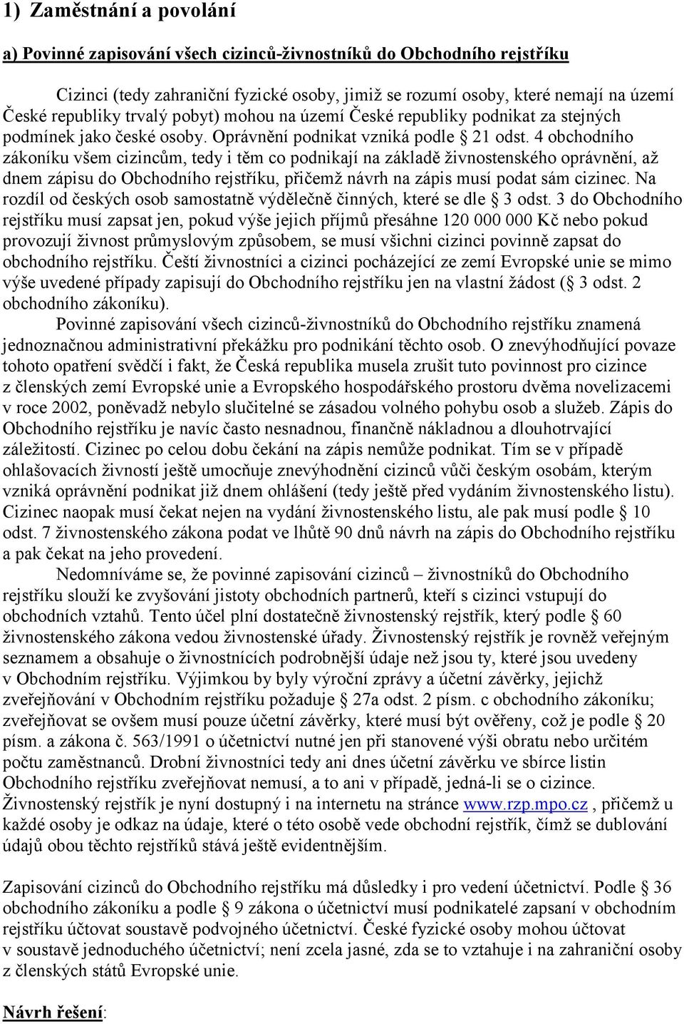 4 obchodního zákoníku všem cizincům, tedy i těm co podnikají na základě živnostenského oprávnění, až dnem zápisu do Obchodního rejstříku, přičemž návrh na zápis musí podat sám cizinec.