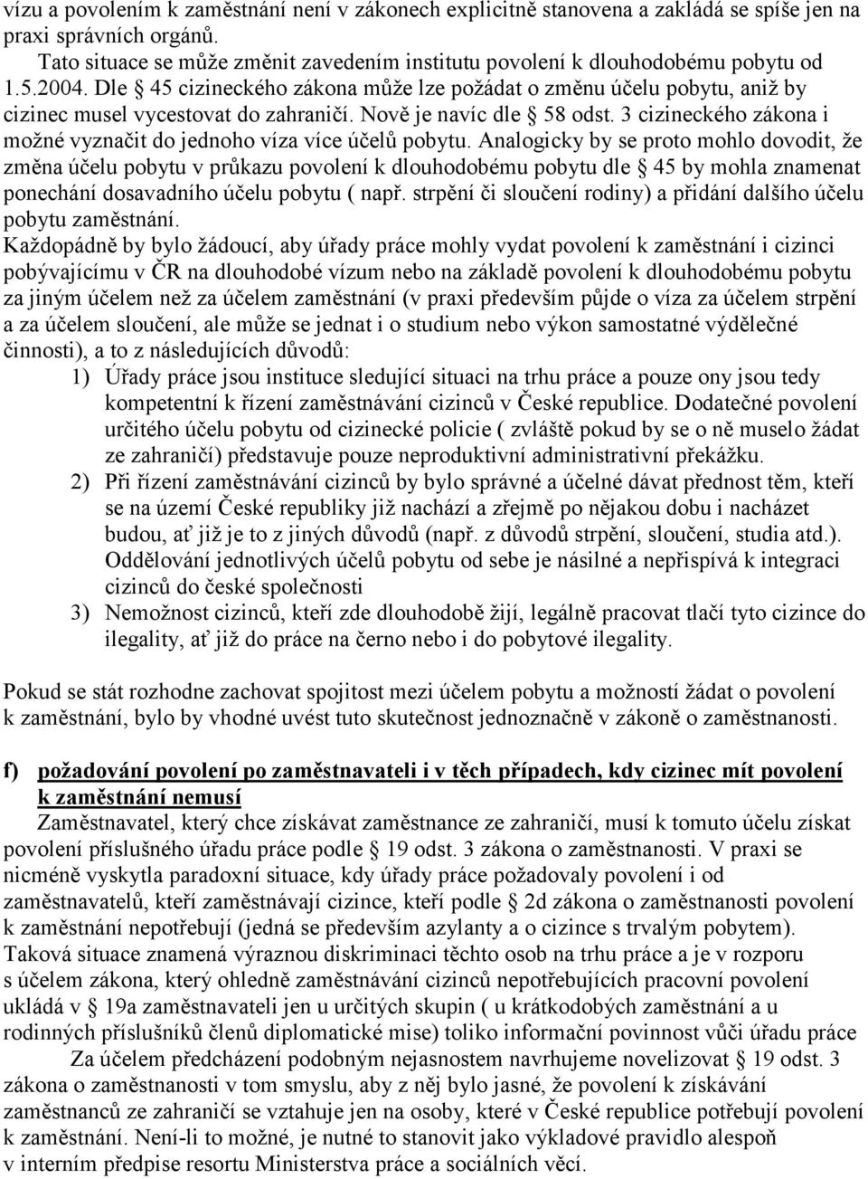 Dle 45 cizineckého zákona může lze požádat o změnu účelu pobytu, aniž by cizinec musel vycestovat do zahraničí. Nově je navíc dle 58 odst.