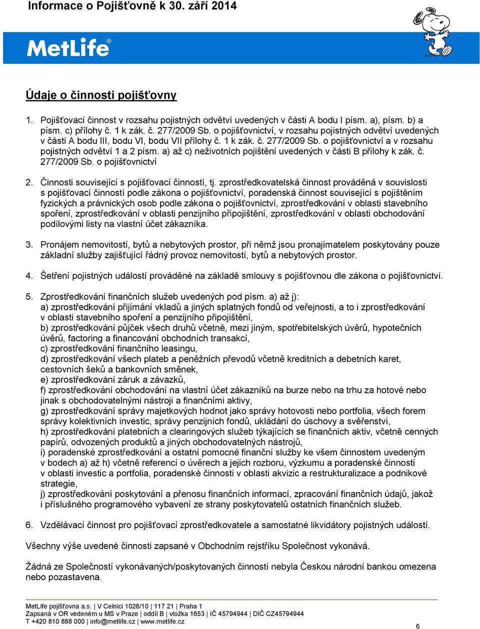 a) až c) neživotních pojištění uvedených v části B přílohy k zák. č. 277/2009 Sb. o pojišťovnictví 2. Činnosti související s pojišťovací činností, tj.