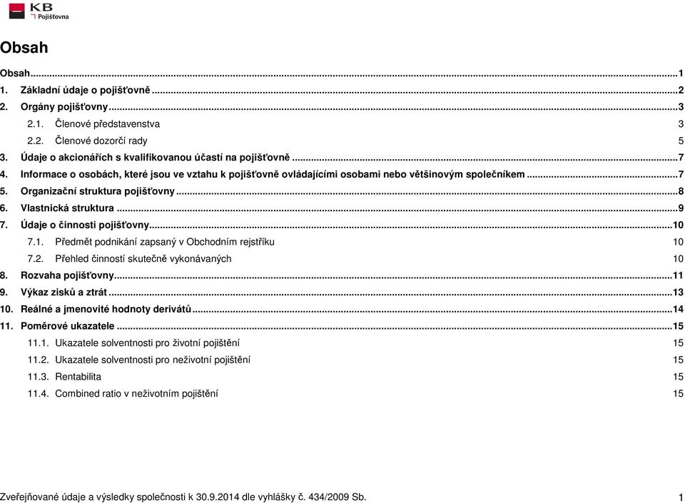 Údaje o činnosti pojišťovny... 10 7.1. Předmět podnikání zapsaný v Obchodním rejstříku 10 7.2. Přehled činností skutečně vykonávaných 10 8. Rozvaha pojišťovny... 11 9. Výkaz zisků a ztrát... 13 10.