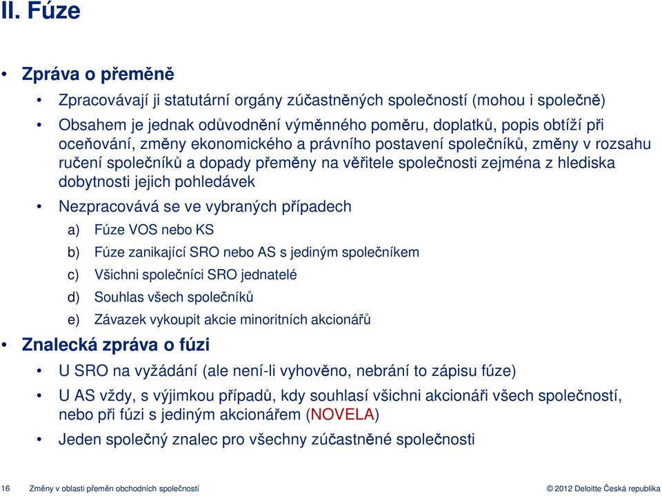 případech a) Fúze VOS nebo KS b) Fúze zanikající SRO nebo AS s jediným společníkem c) Všichni společníci SRO jednatelé d) Souhlas všech společníků e) Závazek vykoupit akcie minoritních akcionářů