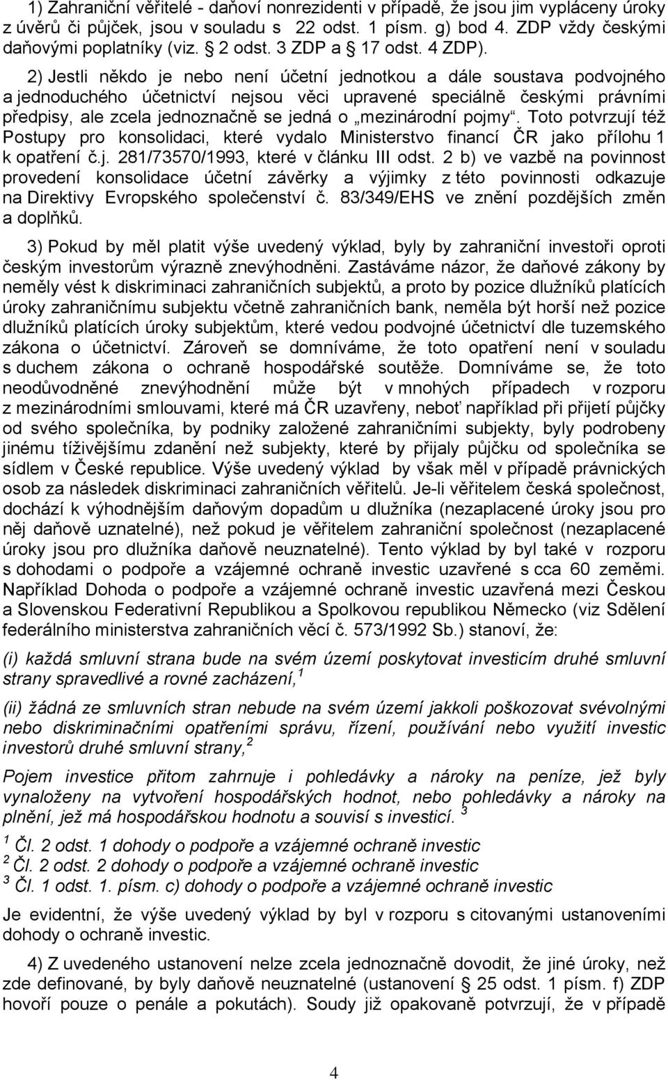 2) Jestli někdo je nebo není účetní jednotkou a dále soustava podvojného a jednoduchého účetnictví nejsou věci upravené speciálně českými právními předpisy, ale zcela jednoznačně se jedná o