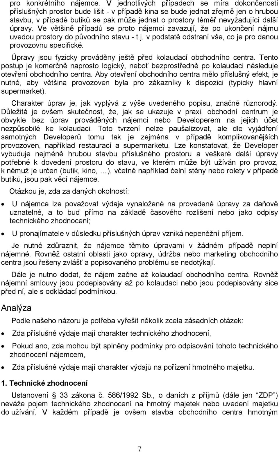 nevyžadující další úpravy. Ve většině případů se proto nájemci zavazují, že po ukončení nájmu uvedou prostory do původního stavu - t.j. v podstatě odstraní vše, co je pro danou provozovnu specifické.