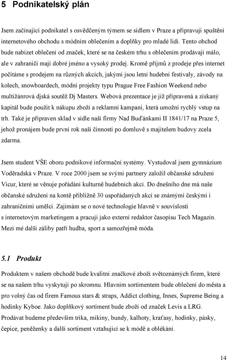 Kromě příjmů z prodeje přes internet počítáme s prodejem na různých akcích, jakými jsou letní hudební festivaly, závody na kolech, snowboardech, módní projekty typu Prague Free Fashion Weekend nebo