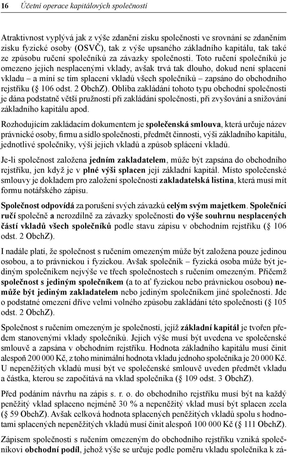 Toto ručení společníků je omezeno jejich nesplacenými vklady, avšak trvá tak dlouho, dokud není splacení vkladu a míní se tím splacení vkladů všech společníků zapsáno do obchodního rejstříku ( 106