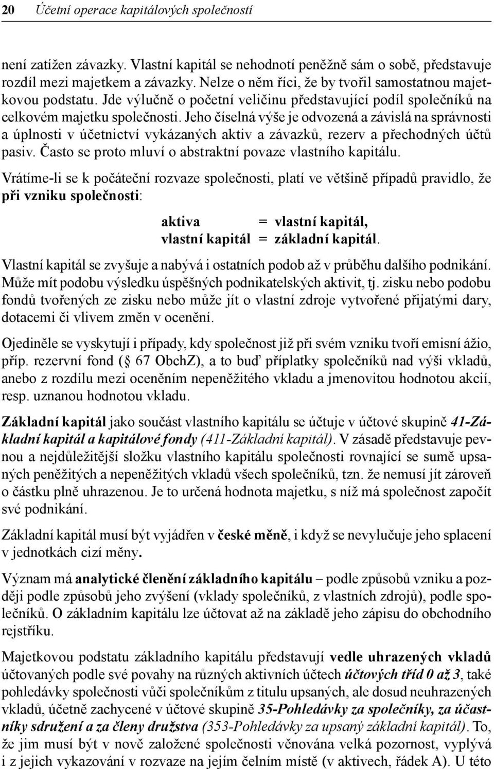 Jeho číselná výše je odvozená a závislá na správnosti a úplnosti v účetnictví vykázaných aktiv a závazků, rezerv a přechodných účtů pasiv. Často se proto mluví o abstraktní povaze vlastního kapitálu.