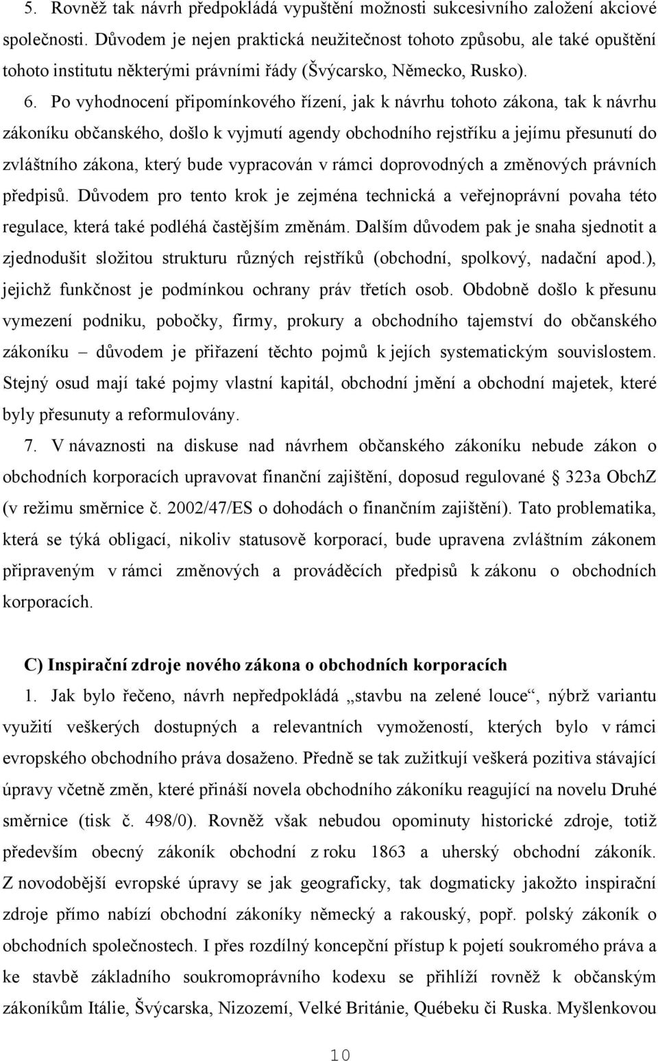 Po vyhodnocení připomínkového řízení, jak k návrhu tohoto zákona, tak k návrhu zákoníku občanského, došlo k vyjmutí agendy obchodního rejstříku a jejímu přesunutí do zvláštního zákona, který bude