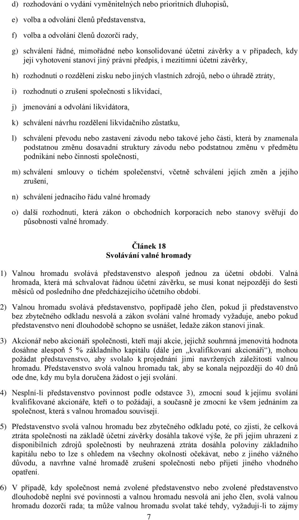 rozhodnutí o zrušení společnosti s likvidací, j) jmenování a odvolání likvidátora, k) schválení návrhu rozdělení likvidačního zůstatku, l) schválení převodu nebo zastavení závodu nebo takové jeho