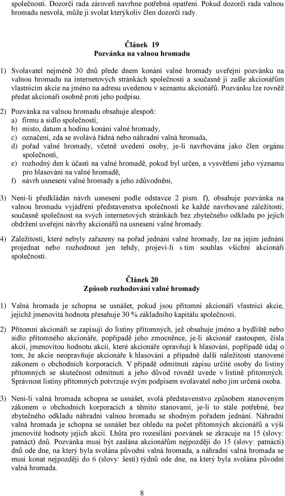 akcionářům vlastnícím akcie na jméno na adresu uvedenou v seznamu akcionářů. Pozvánku lze rovněž předat akcionáři osobně proti jeho podpisu.