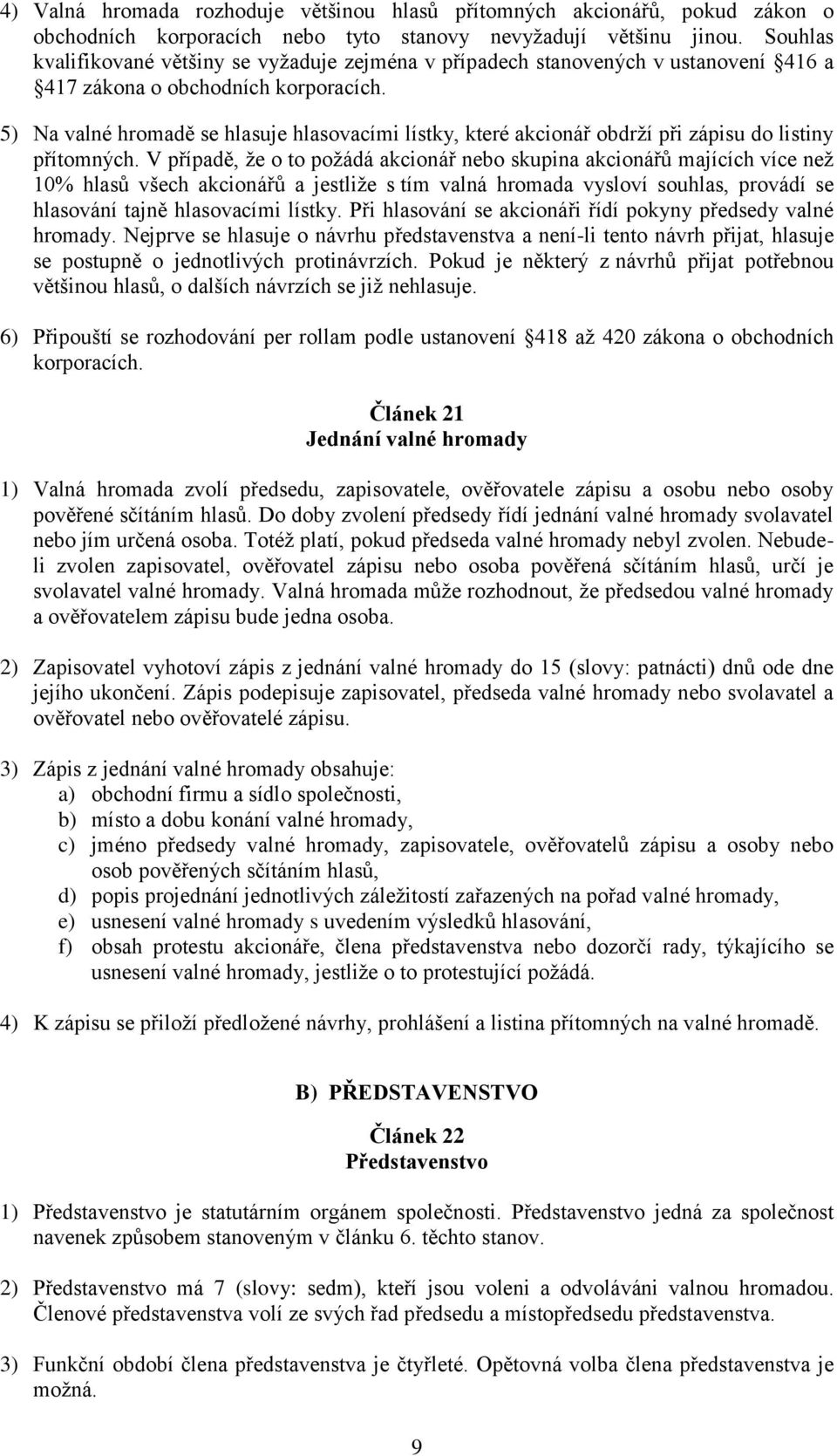 5) Na valné hromadě se hlasuje hlasovacími lístky, které akcionář obdrží při zápisu do listiny přítomných.