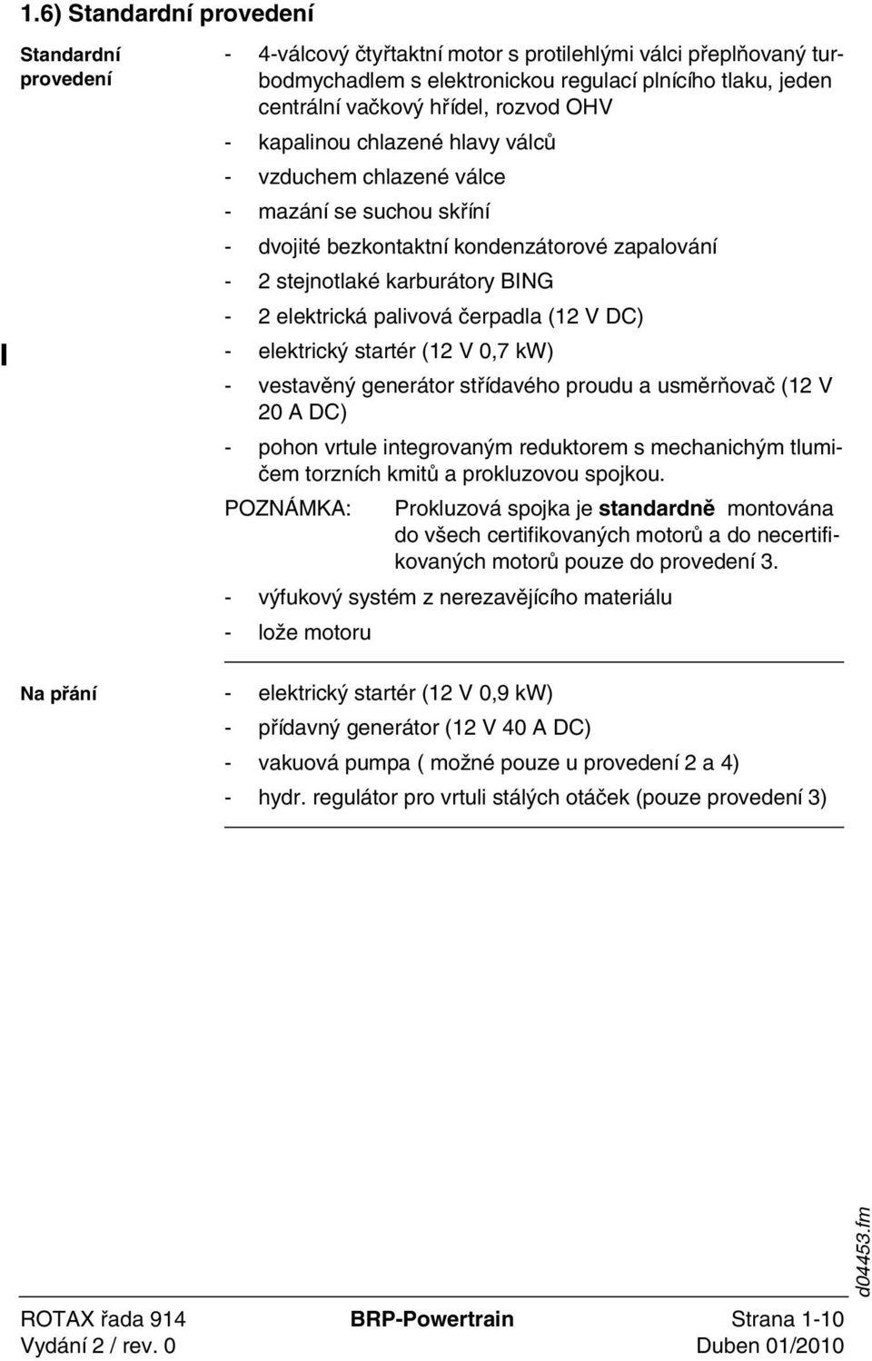 palivová čerpadla (12 V DC) - elektrický startér (12 V 0,7 kw) - vestavěný generátor střídavého proudu a usměrňovač (12 V 20 A DC) - pohon vrtule integrovaným reduktorem s mechanichým tlumičem