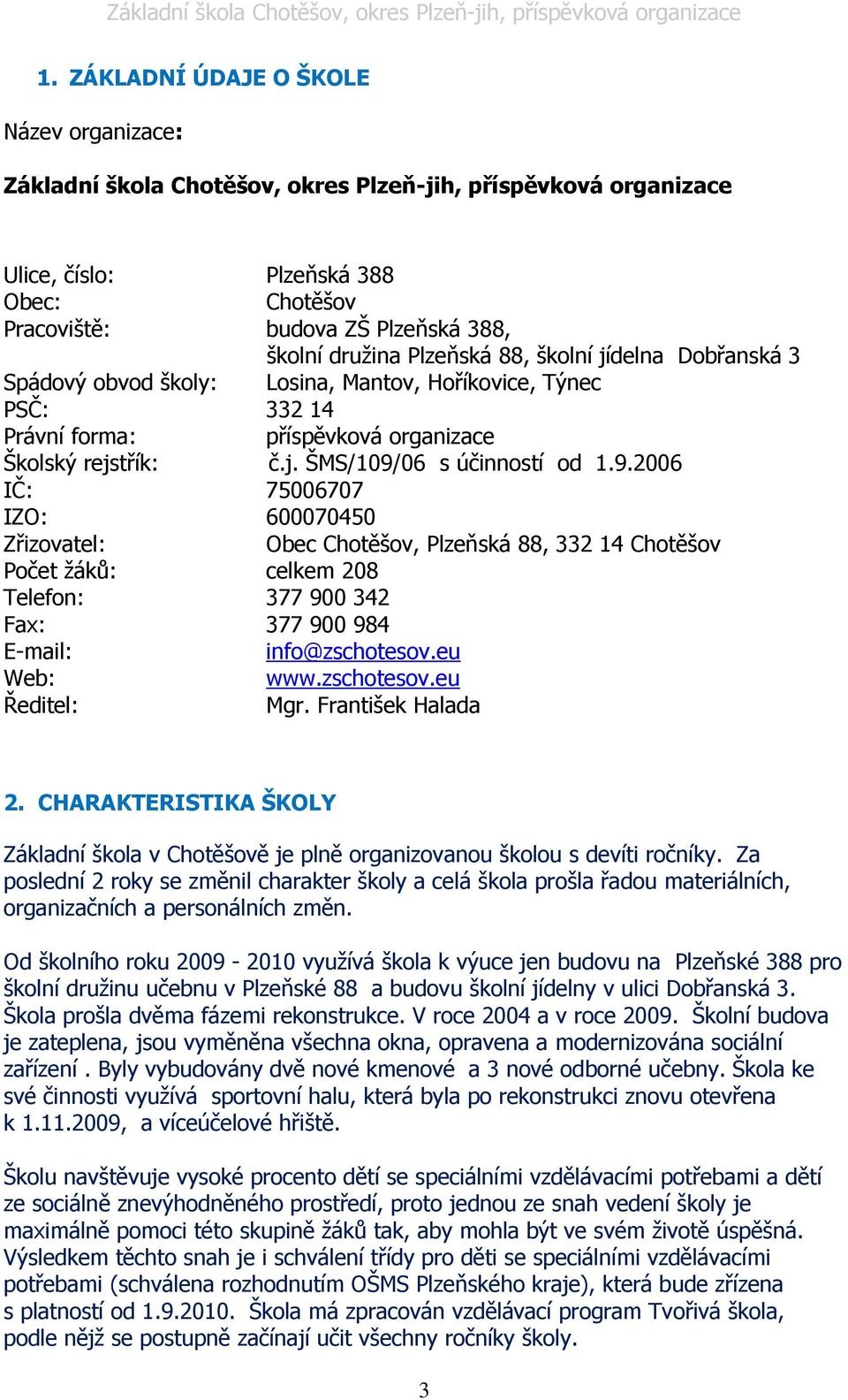 9.2006 IČ: 75006707 IZO: 600070450 Zřizovatel: Obec Chotěšov, Plzeňská 88, 332 14 Chotěšov Počet žáků: celkem 208 Telefon: 377 900 342 Fax: 377 900 984 E-mail: info@zschotesov.eu Web: www.zschotesov.eu Ředitel: Mgr.