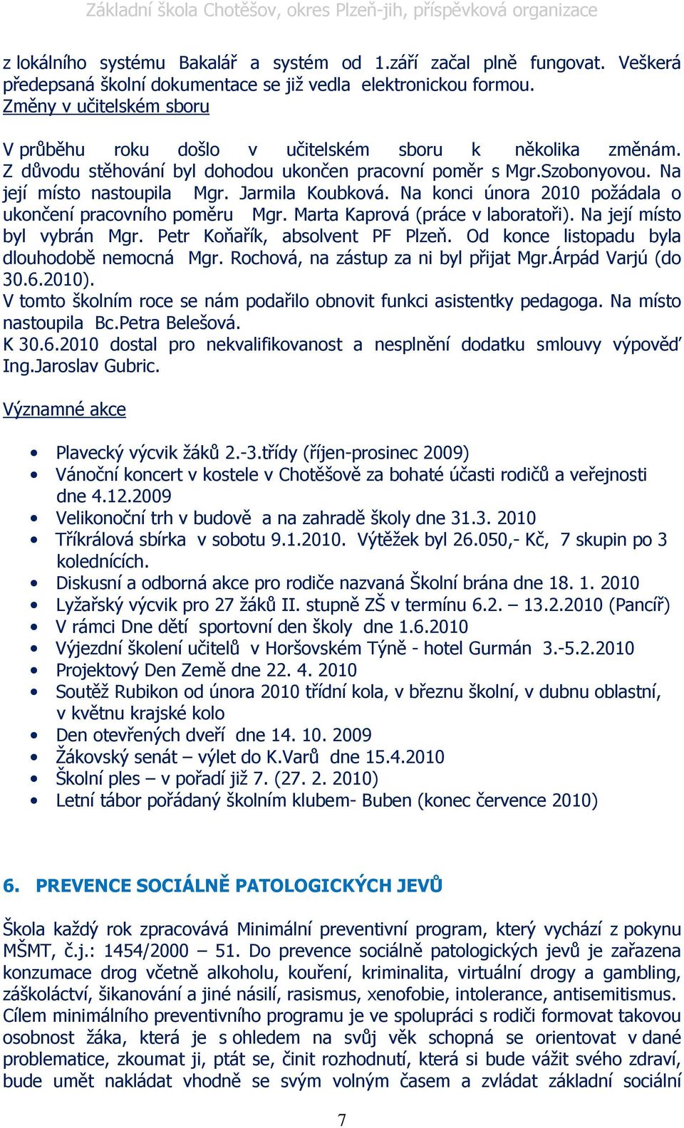 Jarmila Koubková. Na konci února 2010 požádala o ukončení pracovního poměru Mgr. Marta Kaprová (práce v laboratoři). Na její místo byl vybrán Mgr. Petr Koňařík, absolvent PF Plzeň.