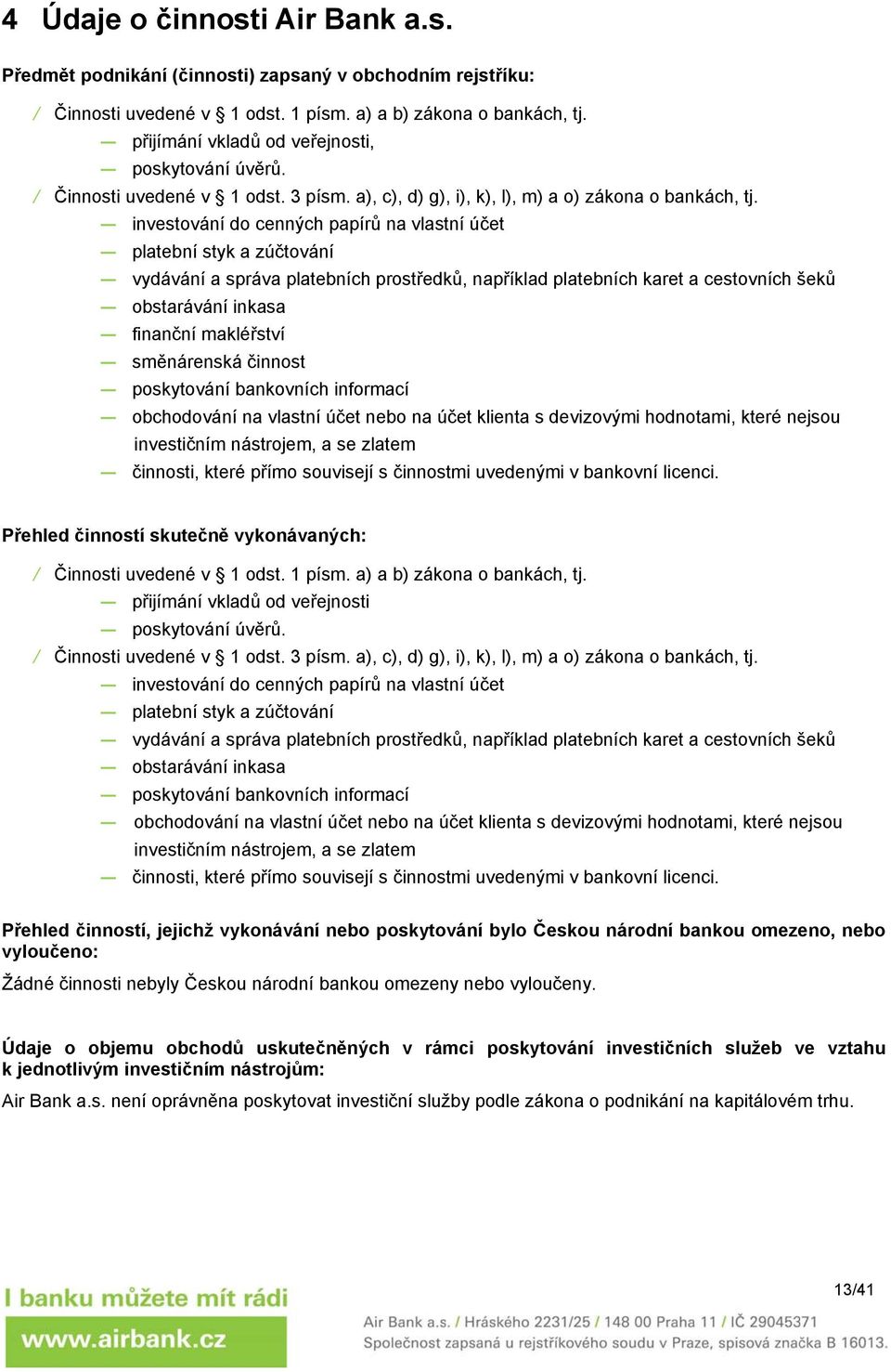 investování do cenných papírů na vlastní účet platební styk a zúčtování vydávání a správa platebních prostředků, například platebních karet a cestovních šeků obstarávání inkasa finanční makléřství