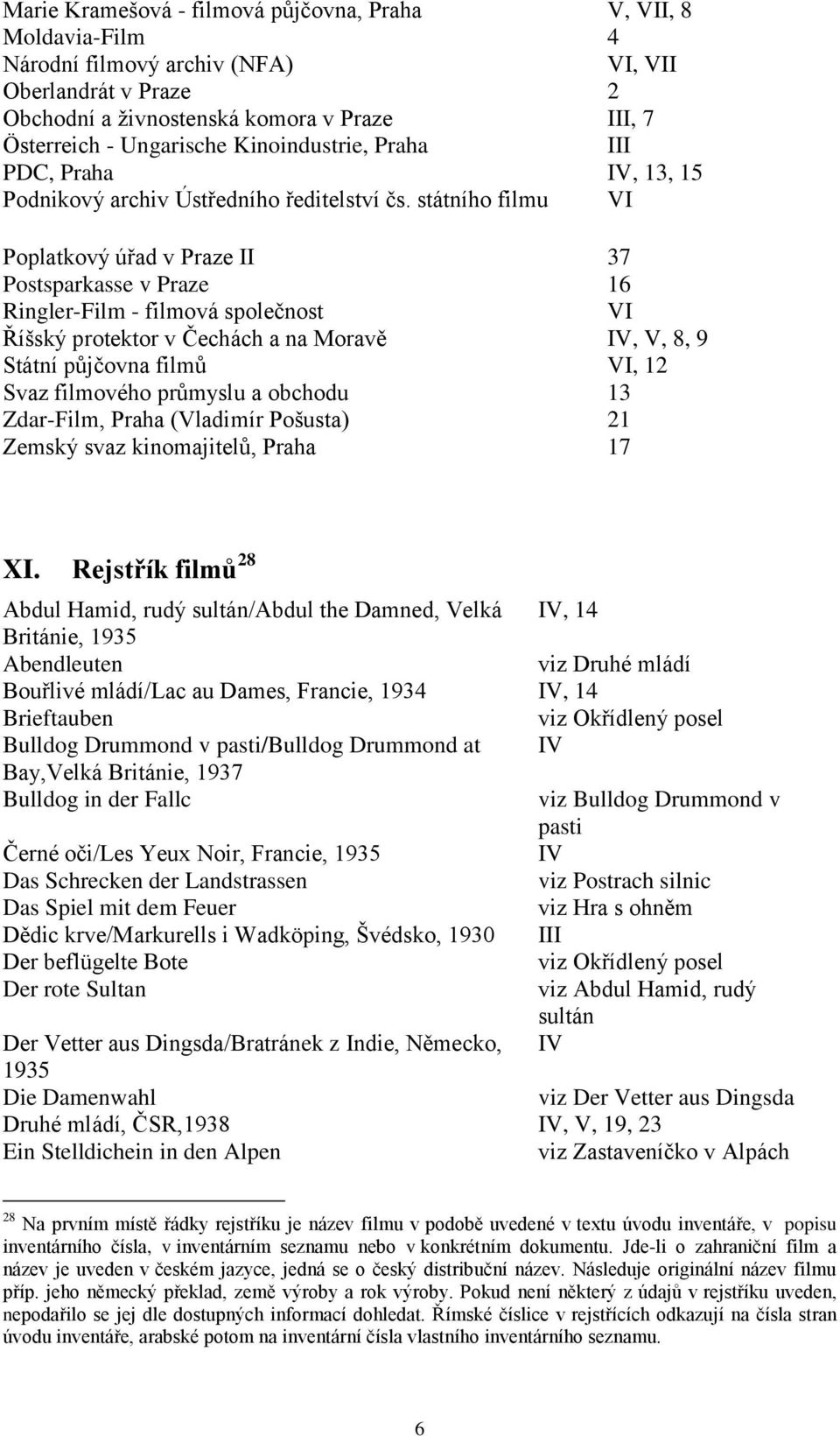 státního filmu VI Poplatkový úřad v Praze II 37 Postsparkasse v Praze 16 Ringler-Film - filmová společnost VI Říšský protektor v Čechách a na Moravě IV, V, 8, 9 Státní půjčovna filmů VI, 12 Svaz