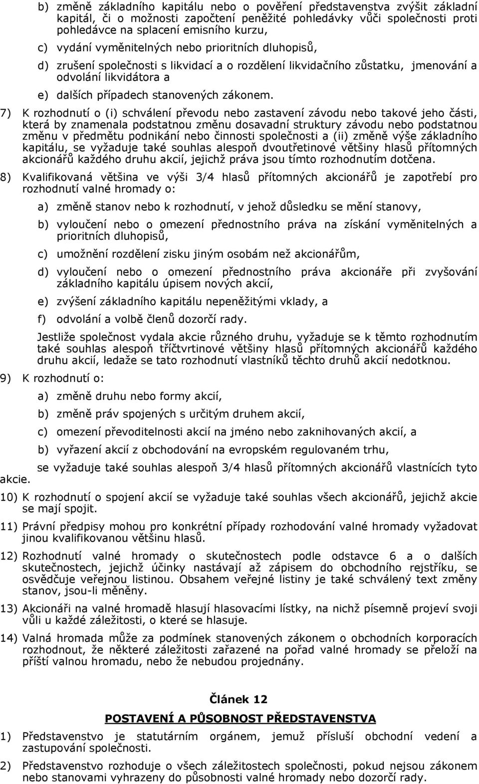 7) K rozhodnutí o (i) schválení převodu nebo zastavení závodu nebo takové jeho části, která by znamenala podstatnou změnu dosavadní struktury závodu nebo podstatnou změnu v předmětu podnikání nebo