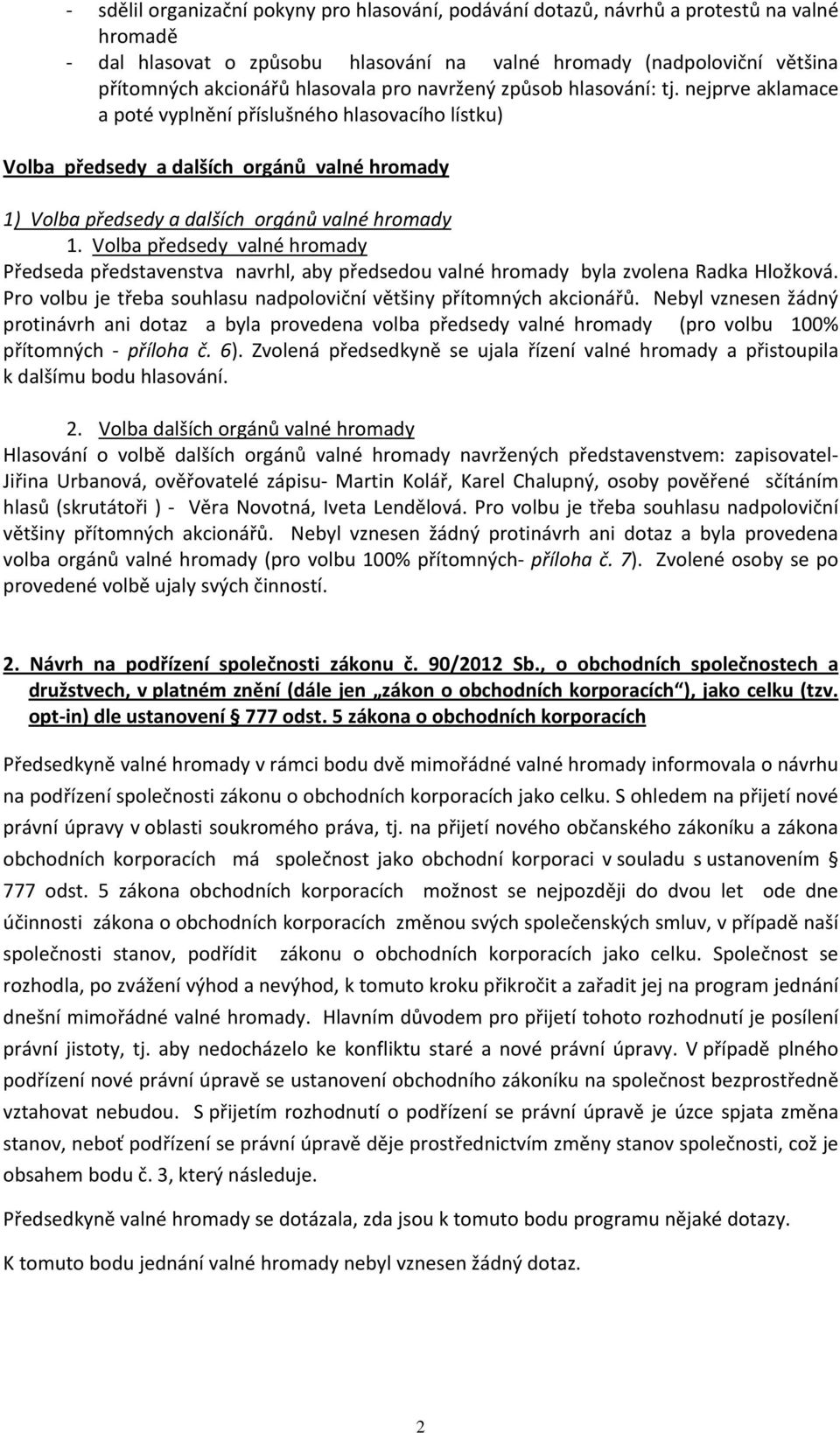 Volba předsedy valné hromady Předseda představenstva navrhl, aby předsedou valné hromady byla zvolena Radka Hložková. Pro volbu je třeba souhlasu nadpoloviční většiny přítomných akcionářů.