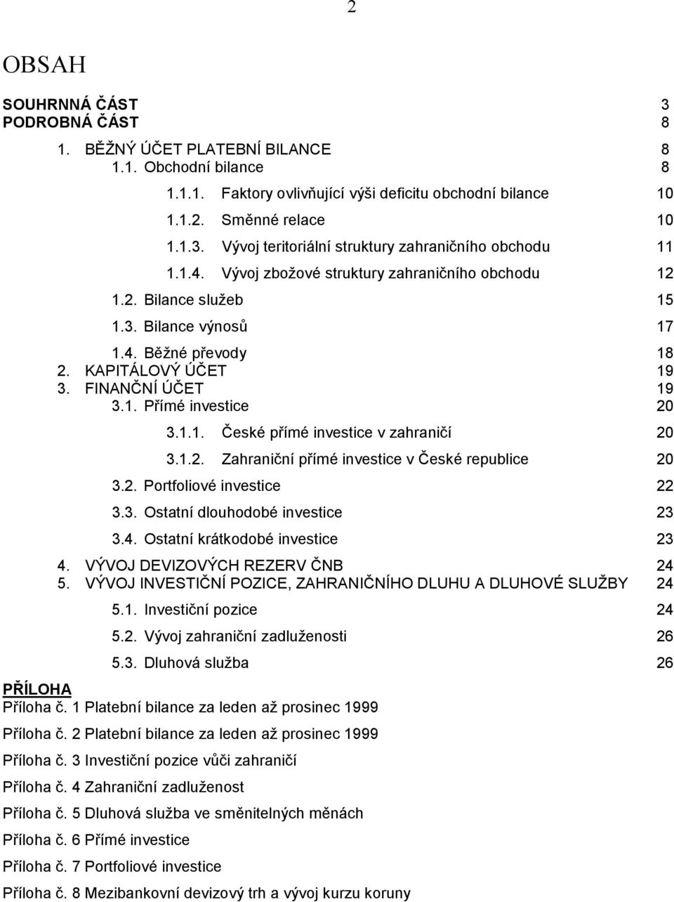 1.2. Zahraniční přímé investice v České republice 20 3.2. Portfoliové investice 22 3.3. Ostatní dlouhodobé investice 23 3.4. Ostatní krátkodobé investice 23 4. VÝVOJ DEVIZOVÝCH REZERV ČNB 24 5.