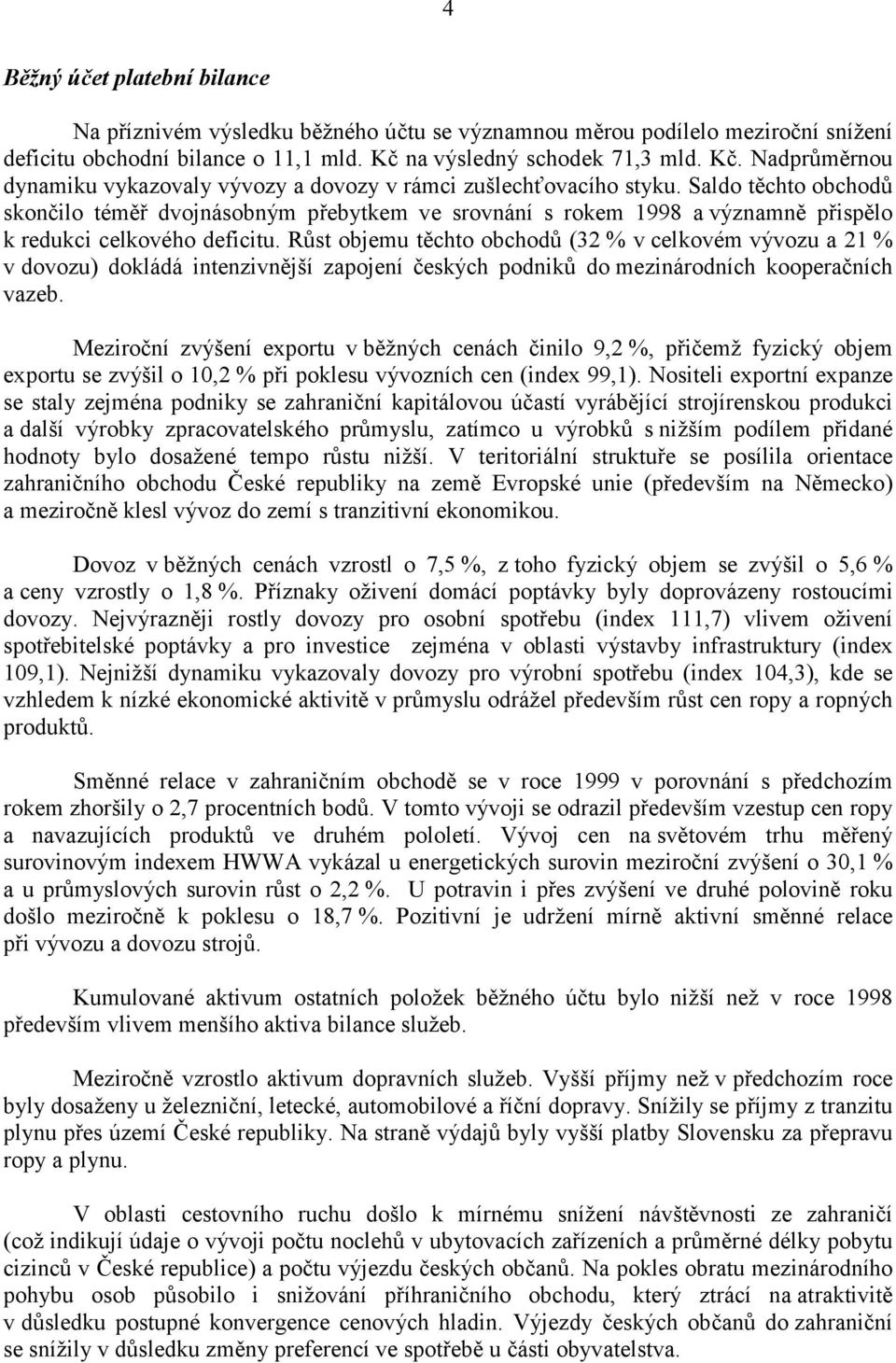 Saldo těchto obchodů skončilo téměř dvojnásobným přebytkem ve srovnání s rokem 1998 a významně přispělo k redukci celkového deficitu.