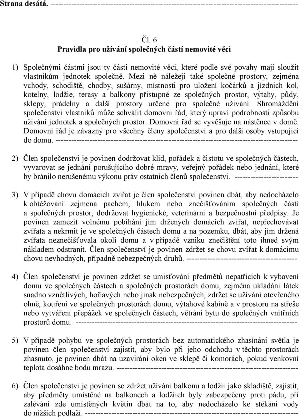 Mezi ně náležejí také společné prostory, zejména vchody, schodiště, chodby, sušárny, místnosti pro uložení kočárků a jízdních kol, kotelny, lodžie, terasy a balkony přístupné ze společných prostor,