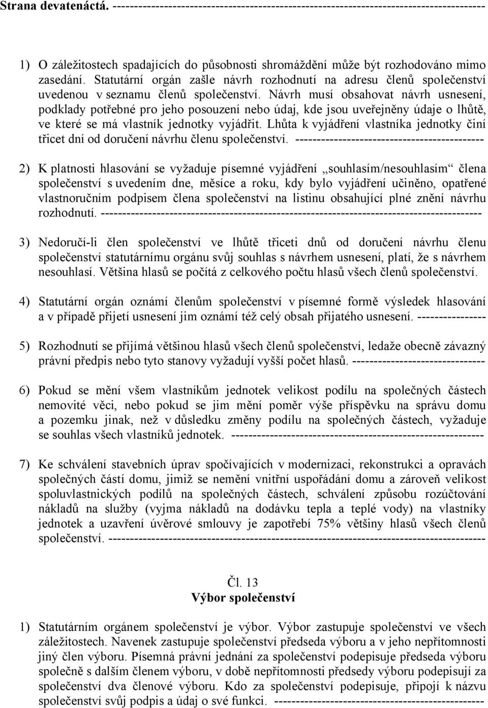 Návrh musí obsahovat návrh usnesení, podklady potřebné pro jeho posouzení nebo údaj, kde jsou uveřejněny údaje o lhůtě, ve které se má vlastník jednotky vyjádřit.